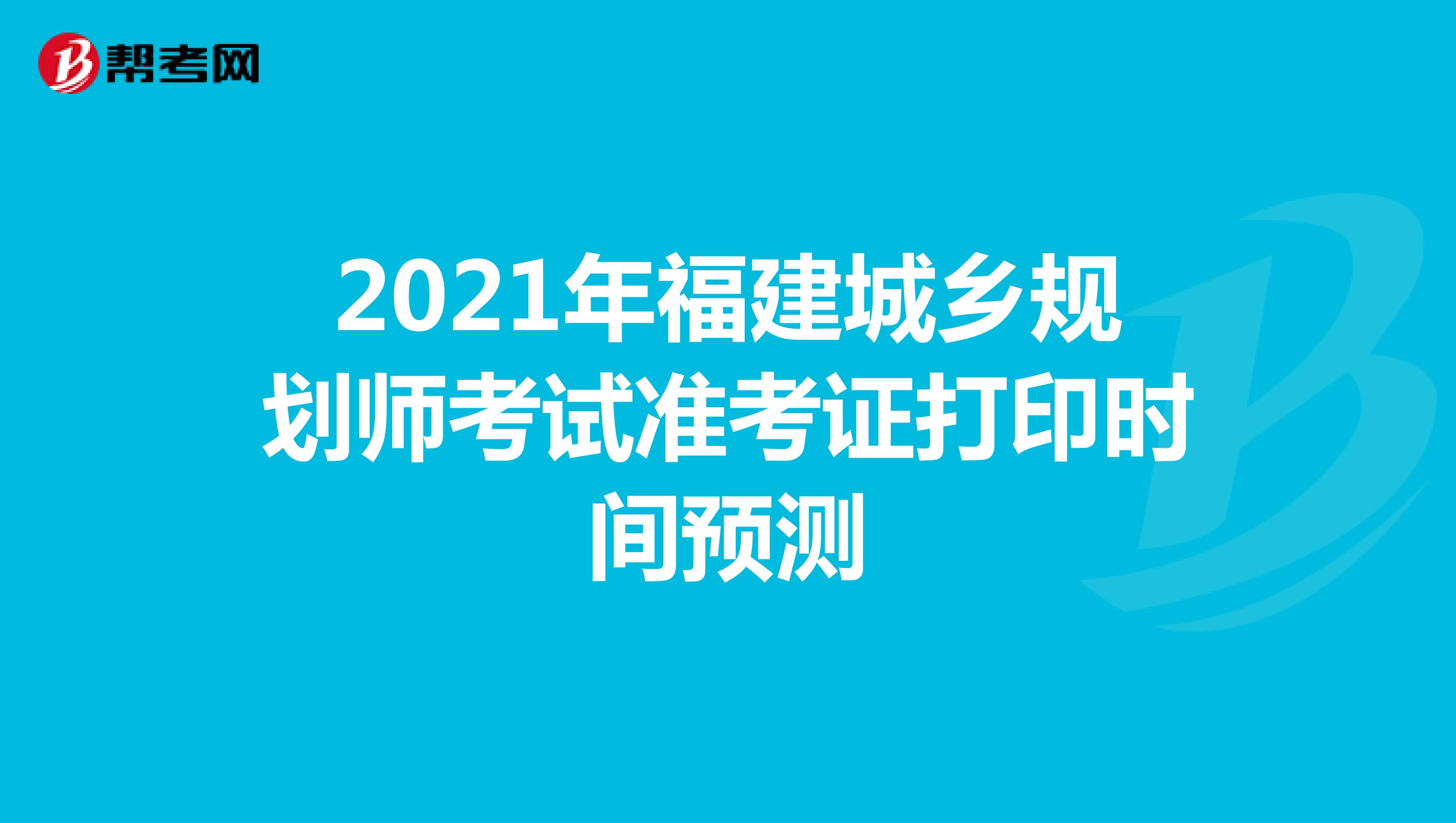 2021年福建城乡规划师考试准考证打印时间预测