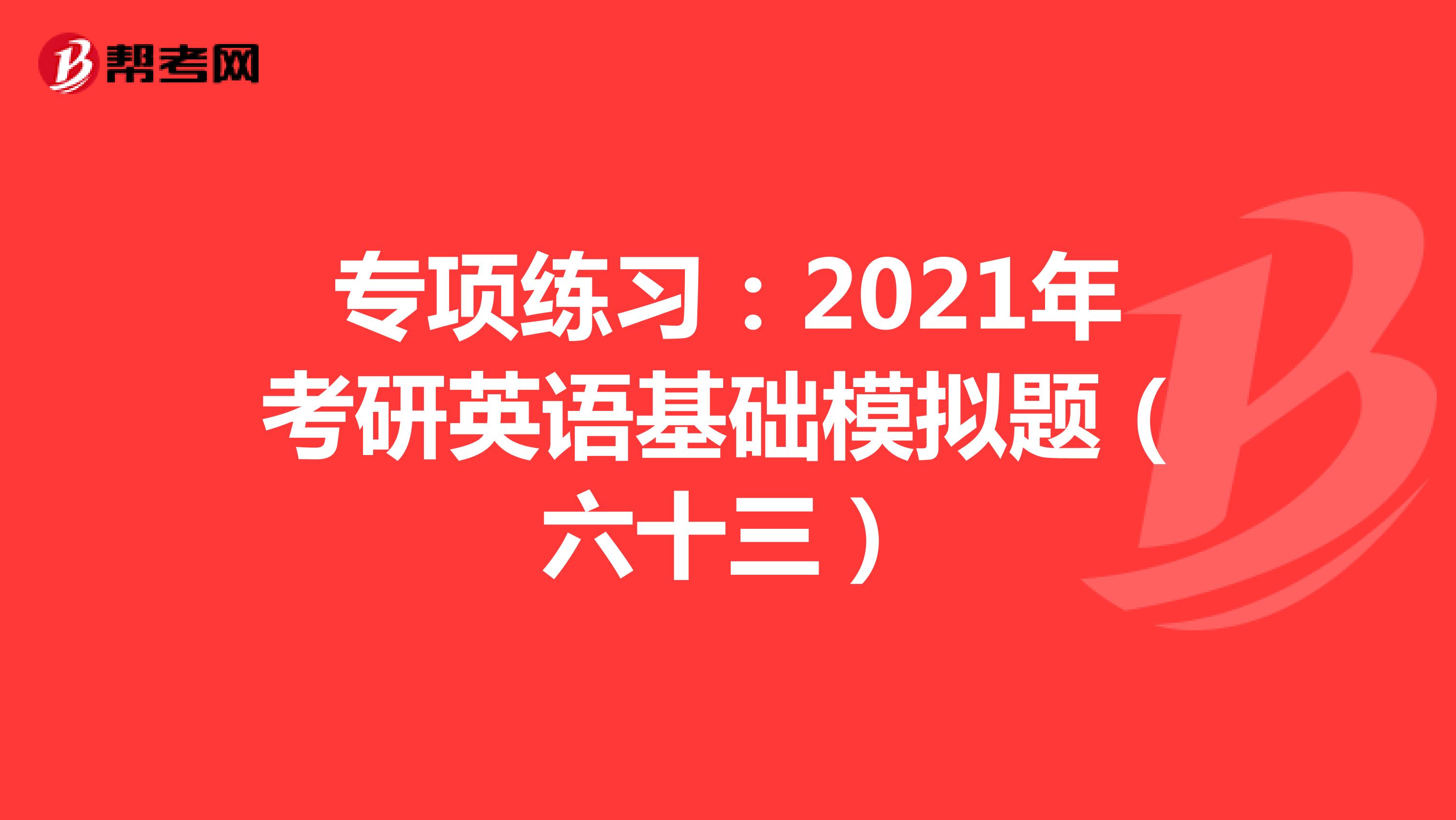 专项练习：2021年考研英语基础模拟题（六十三）