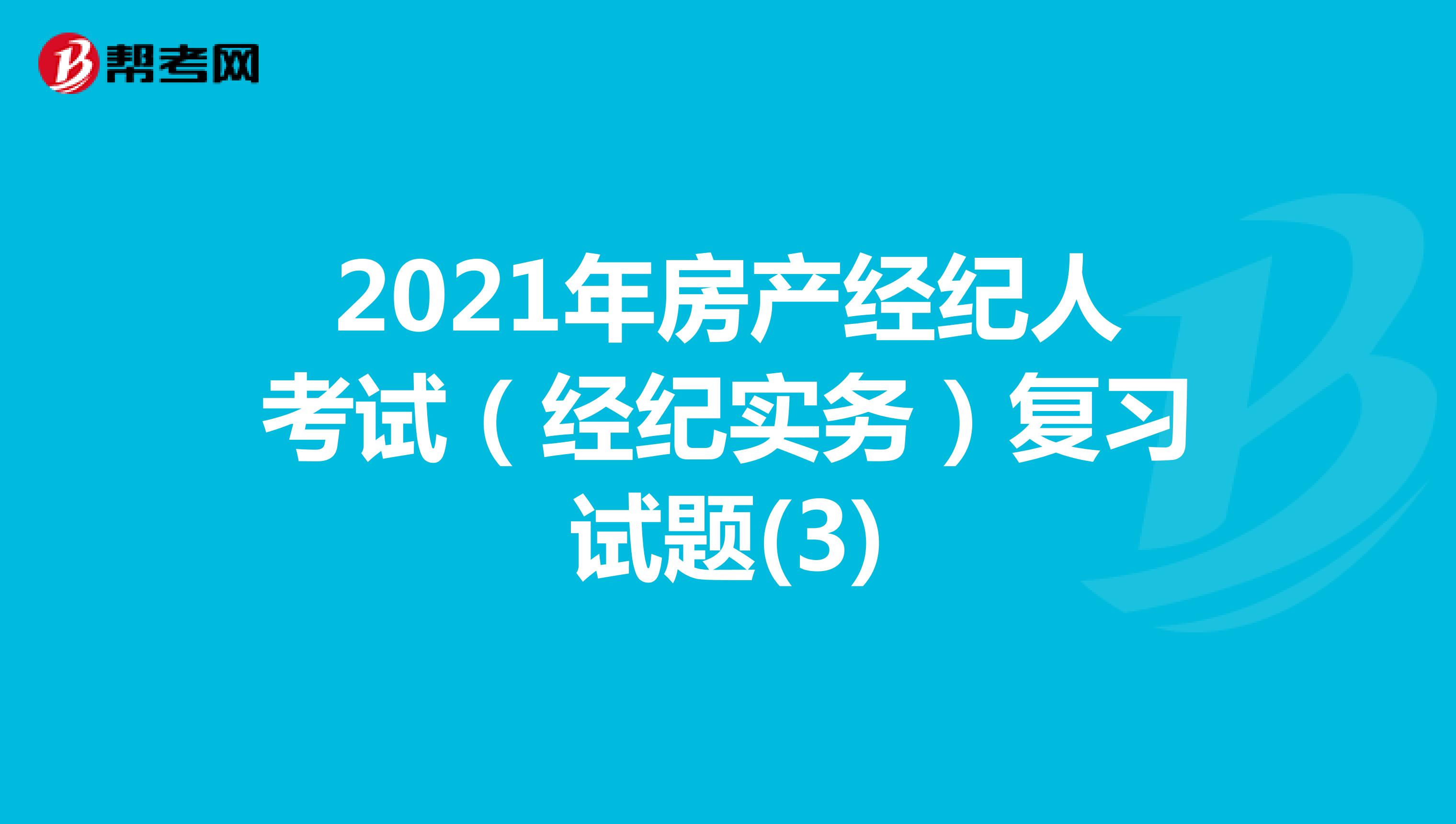 2021年房产经纪人考试（经纪实务）复习试题(3)