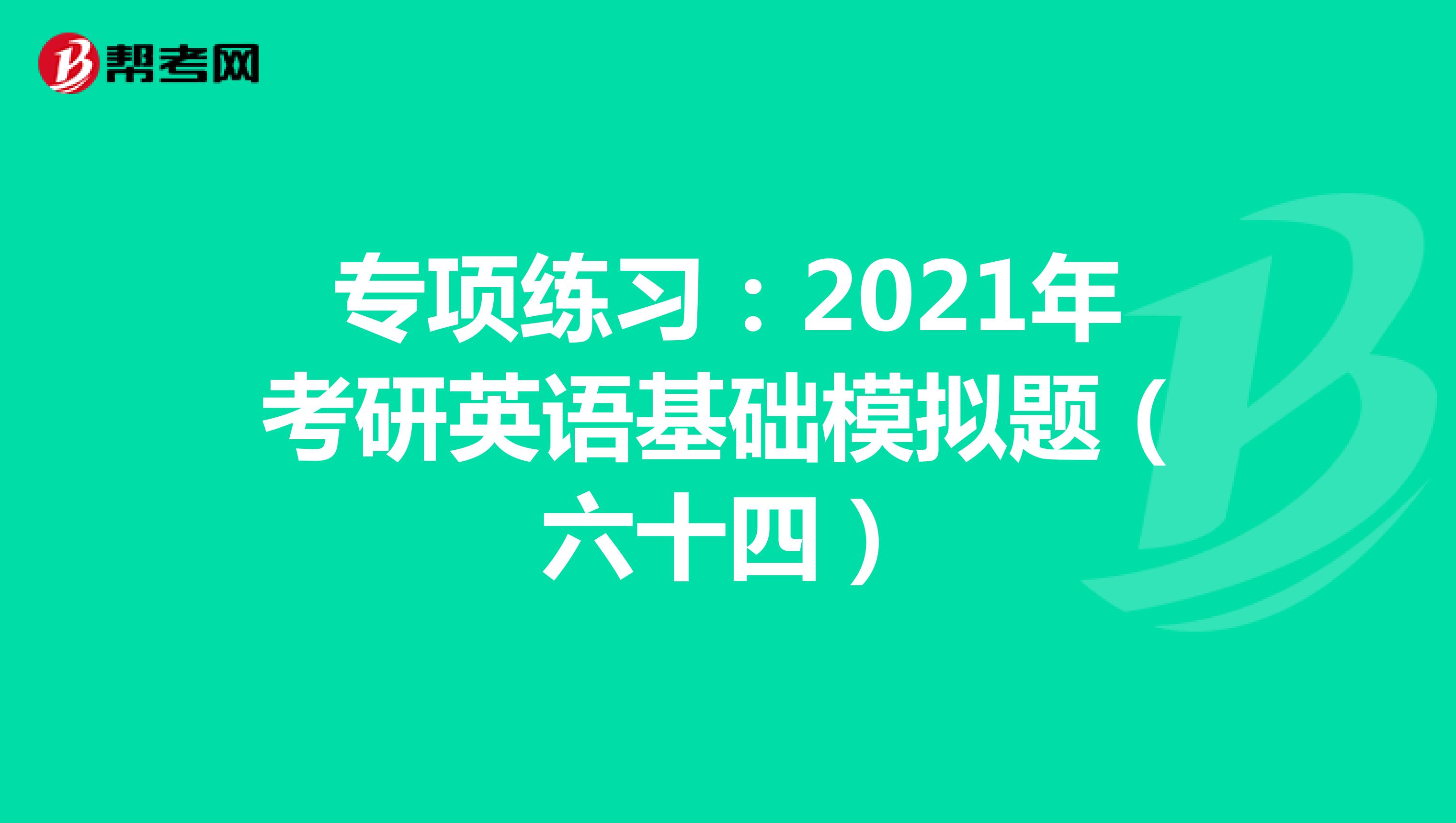 专项练习：2021年考研英语基础模拟题（六十四）