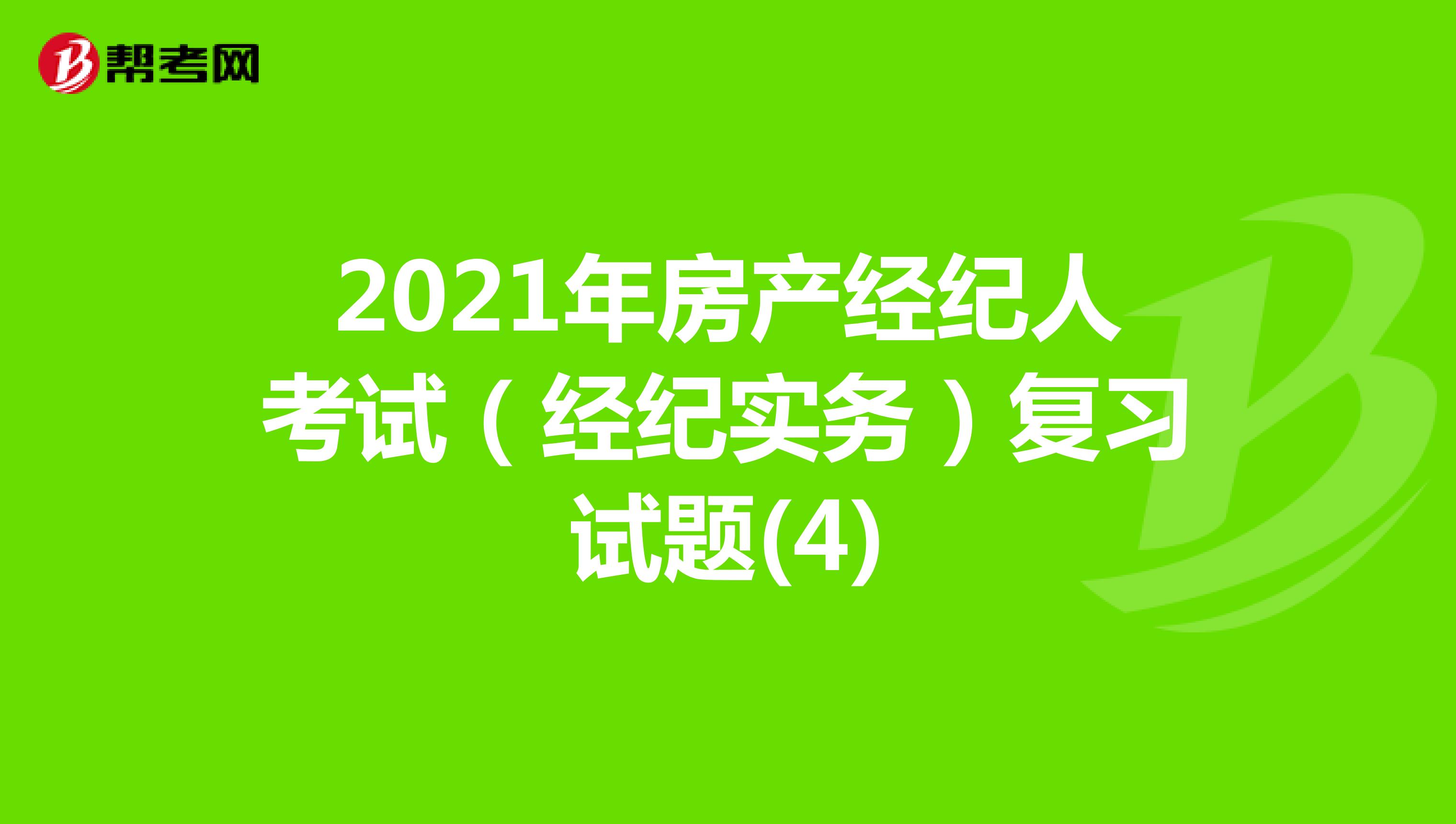 2021年房产经纪人考试（经纪实务）复习试题(4)