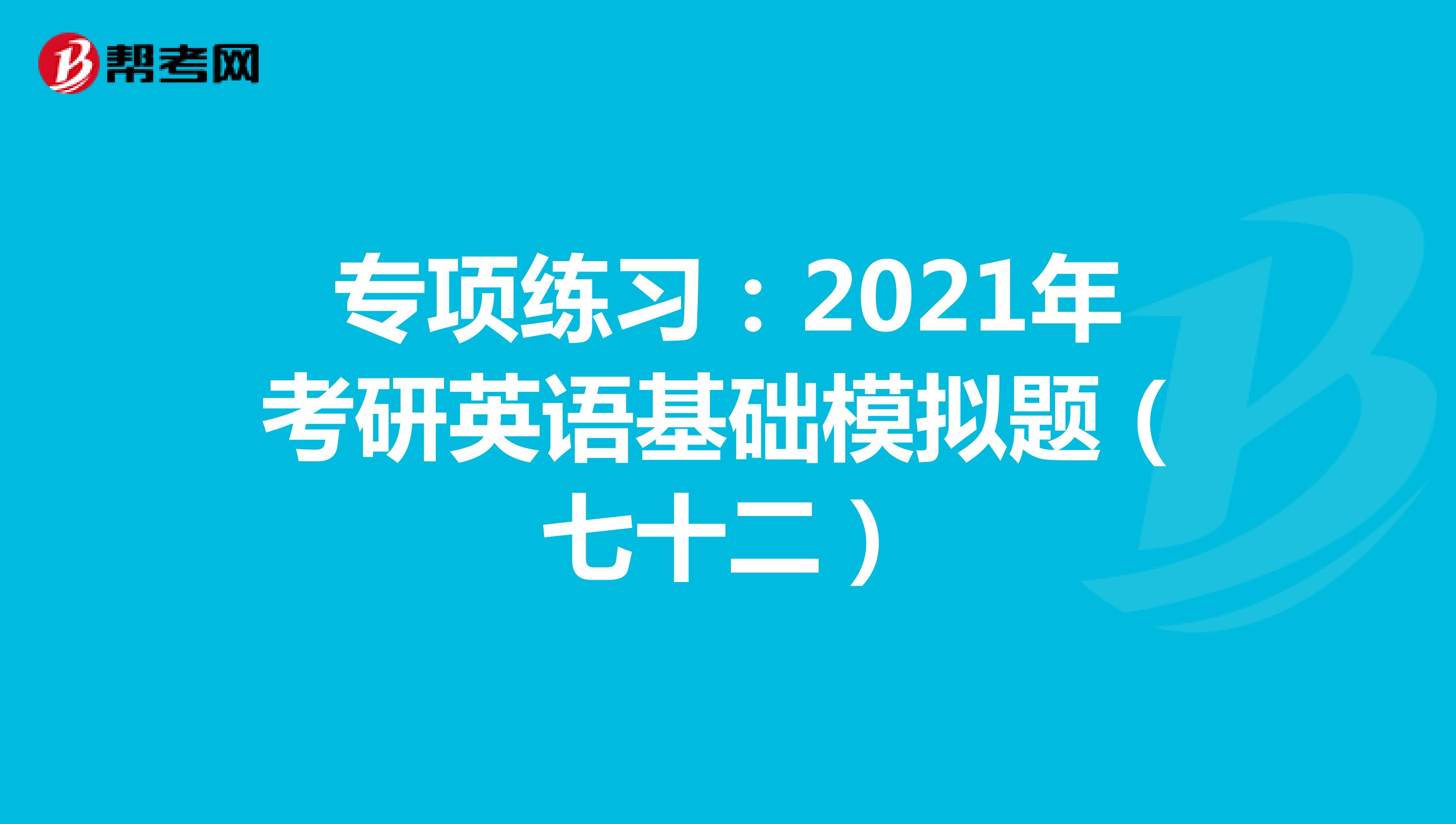 专项练习：2021年考研英语基础模拟题（七十二）