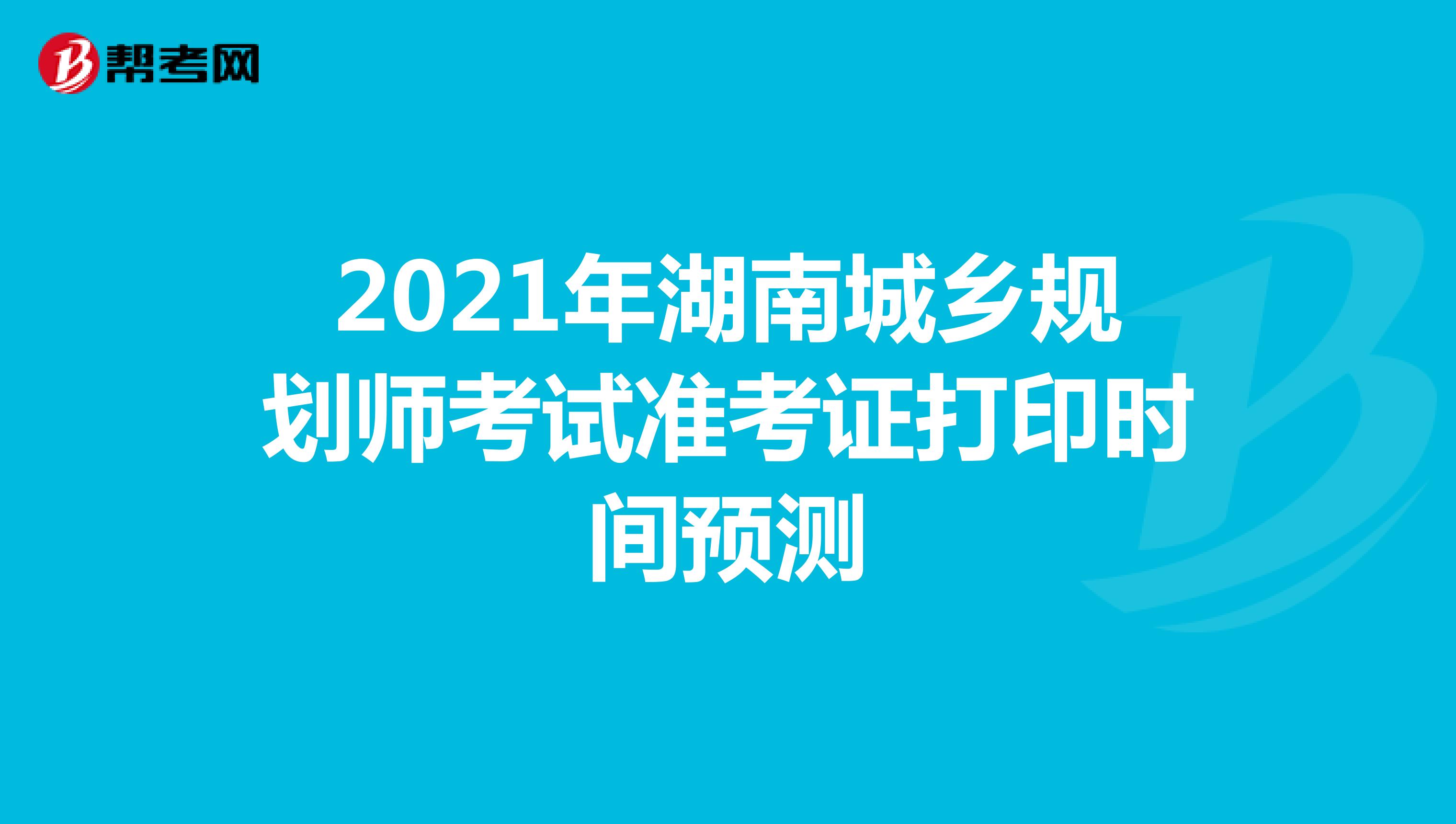 2021年湖南城乡规划师考试准考证打印时间预测