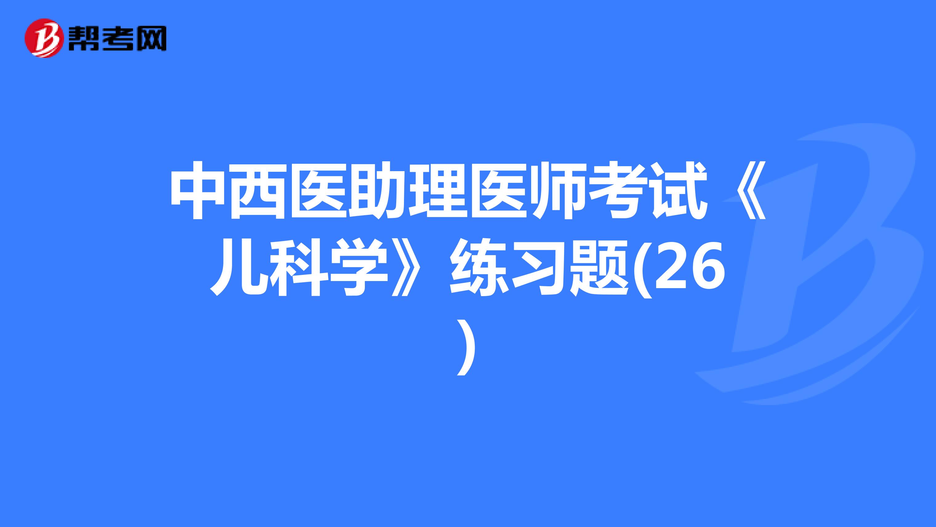 中西医助理医师考试《儿科学》练习题(26)