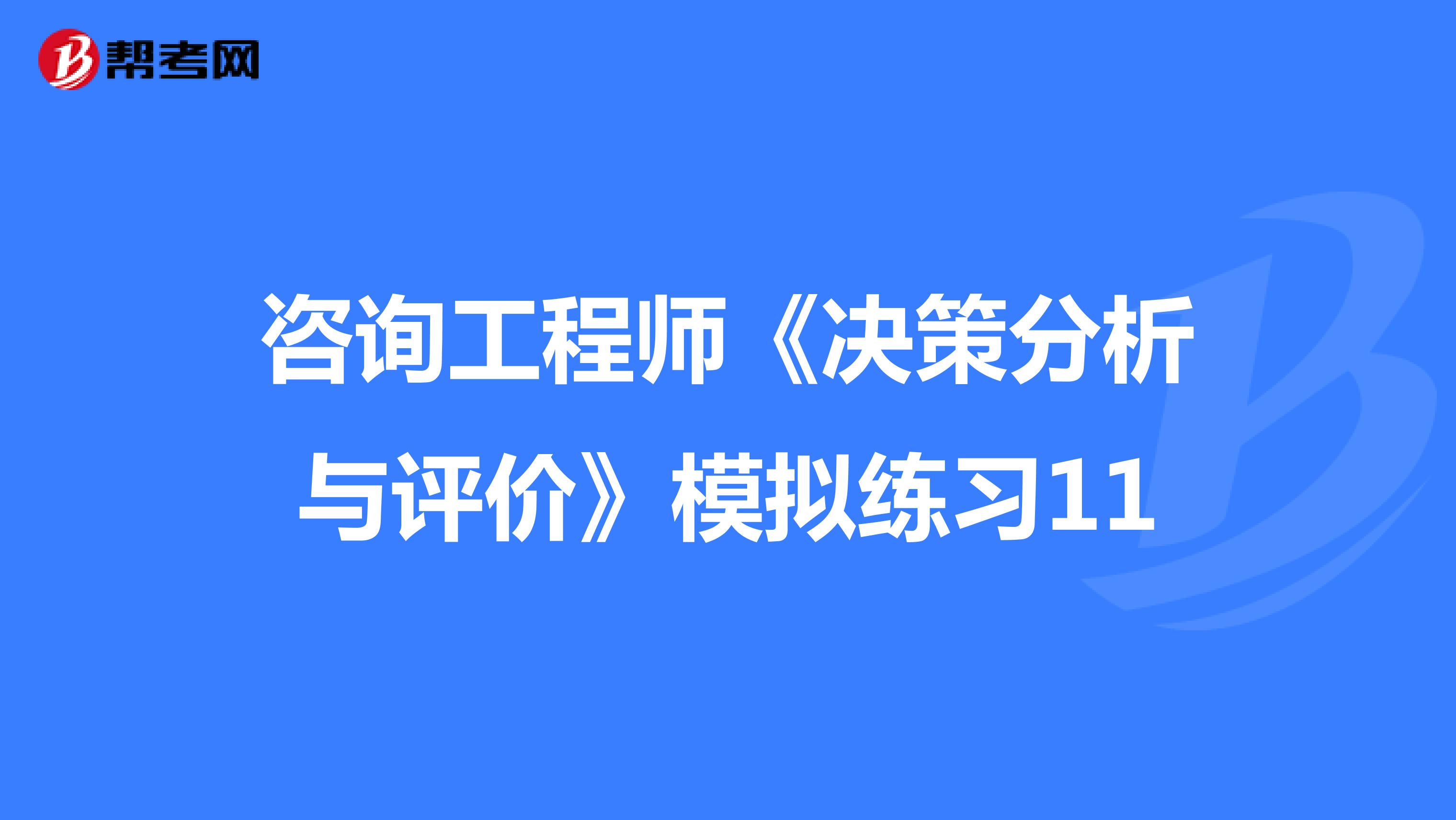 咨询工程师《决策分析与评价》模拟练习11