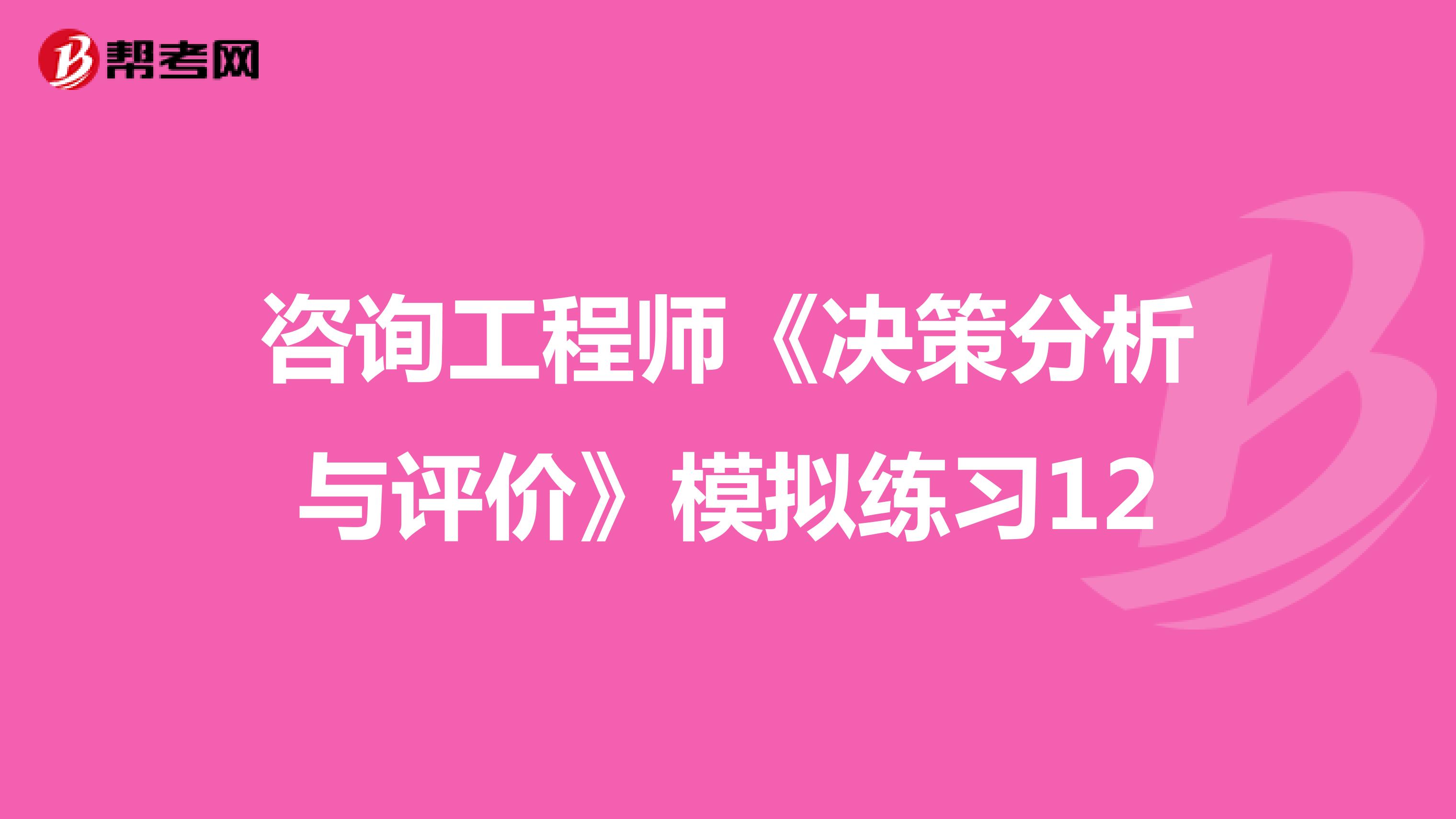 咨询工程师《决策分析与评价》模拟练习12