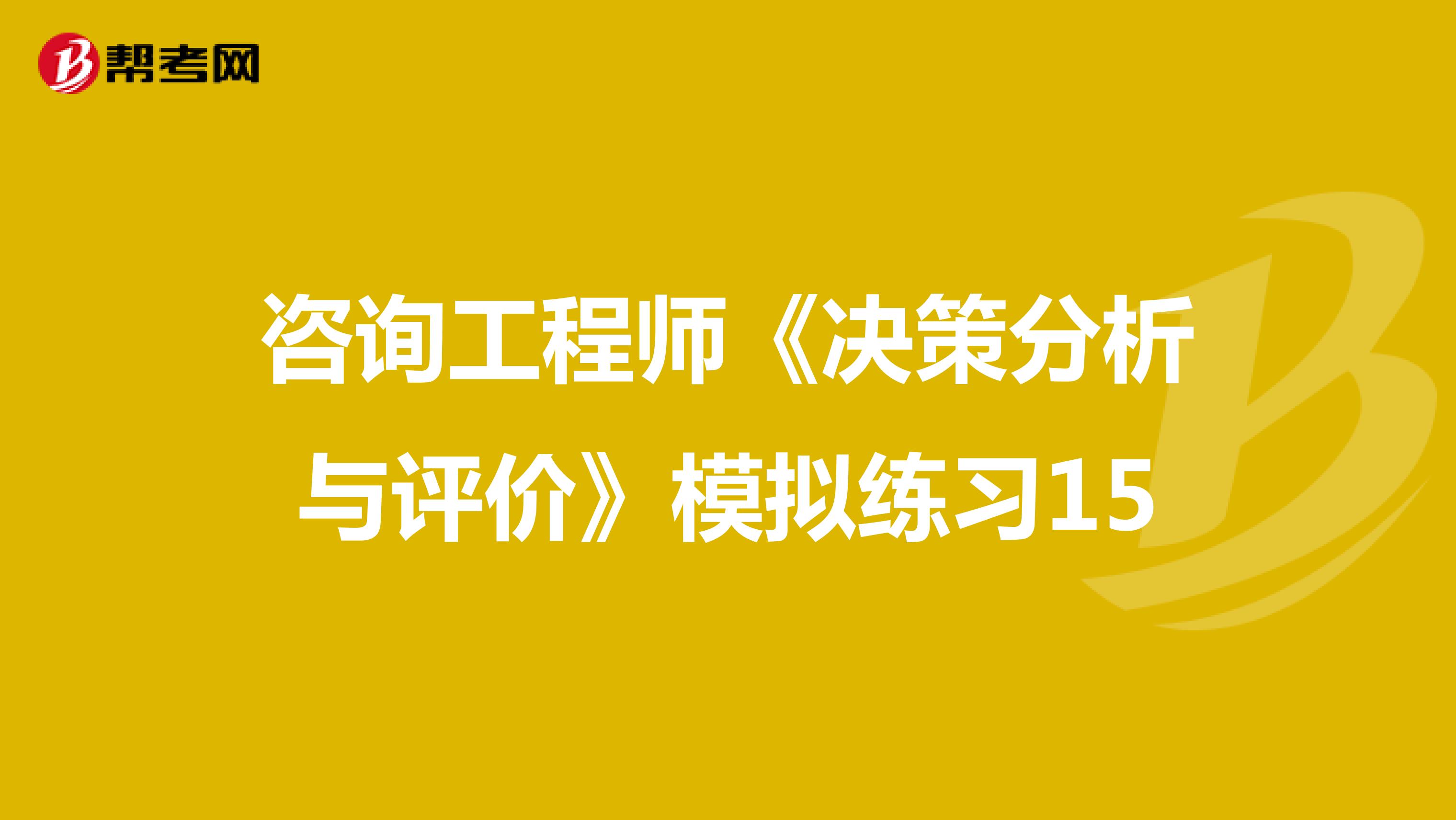 咨询工程师《决策分析与评价》模拟练习15