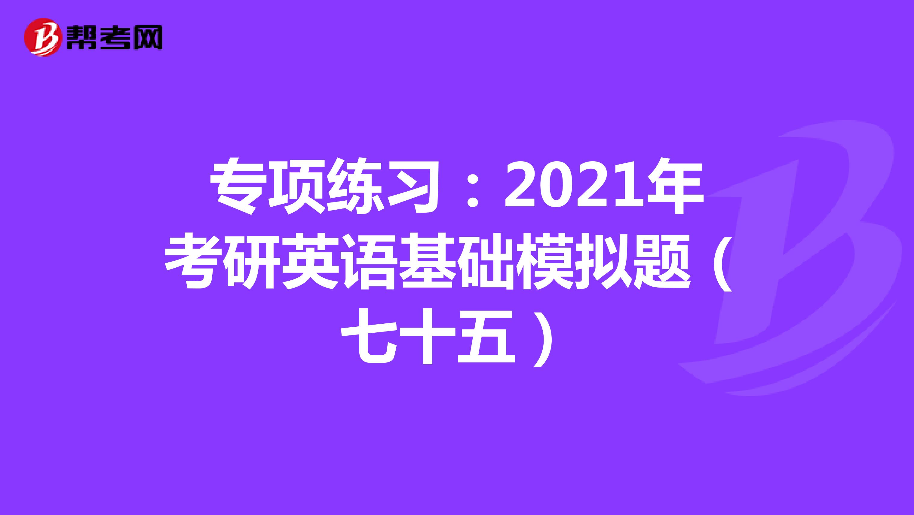 专项练习：2021年考研英语基础模拟题（七十五）