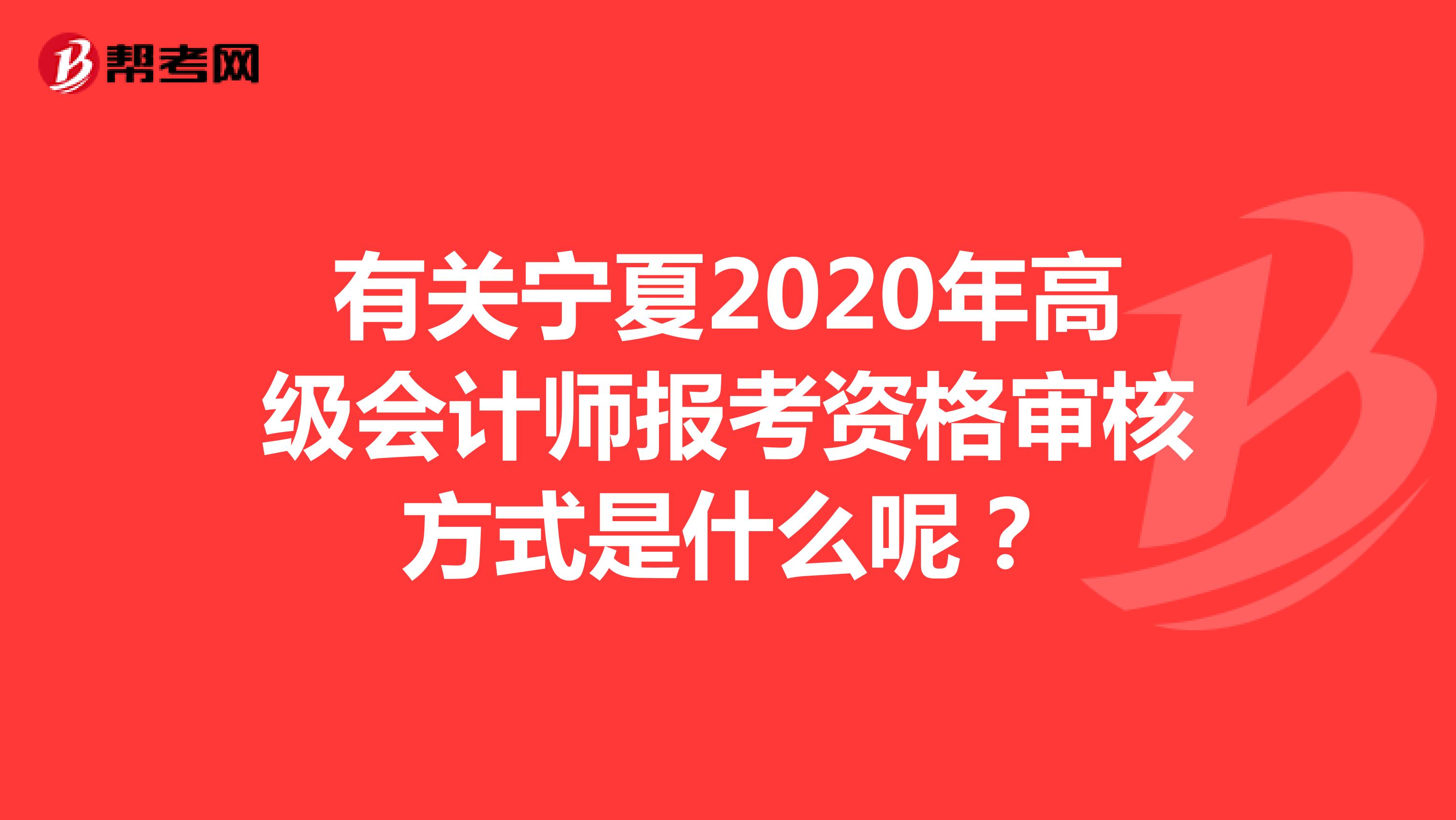 有關寧夏2020年高級會計師報考資格審核方式是什么呢？