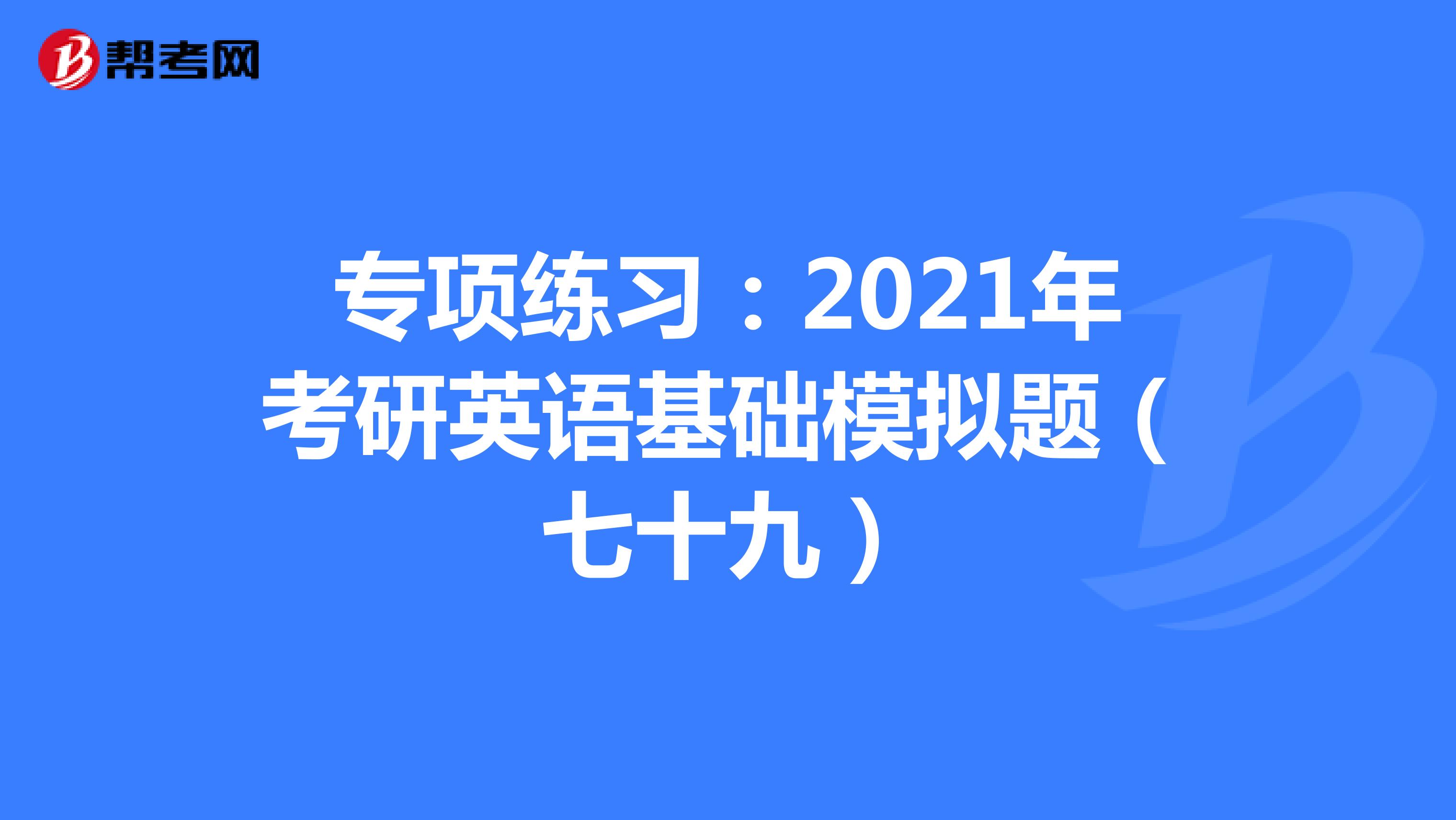 专项练习：2021年考研英语基础模拟题（七十九）