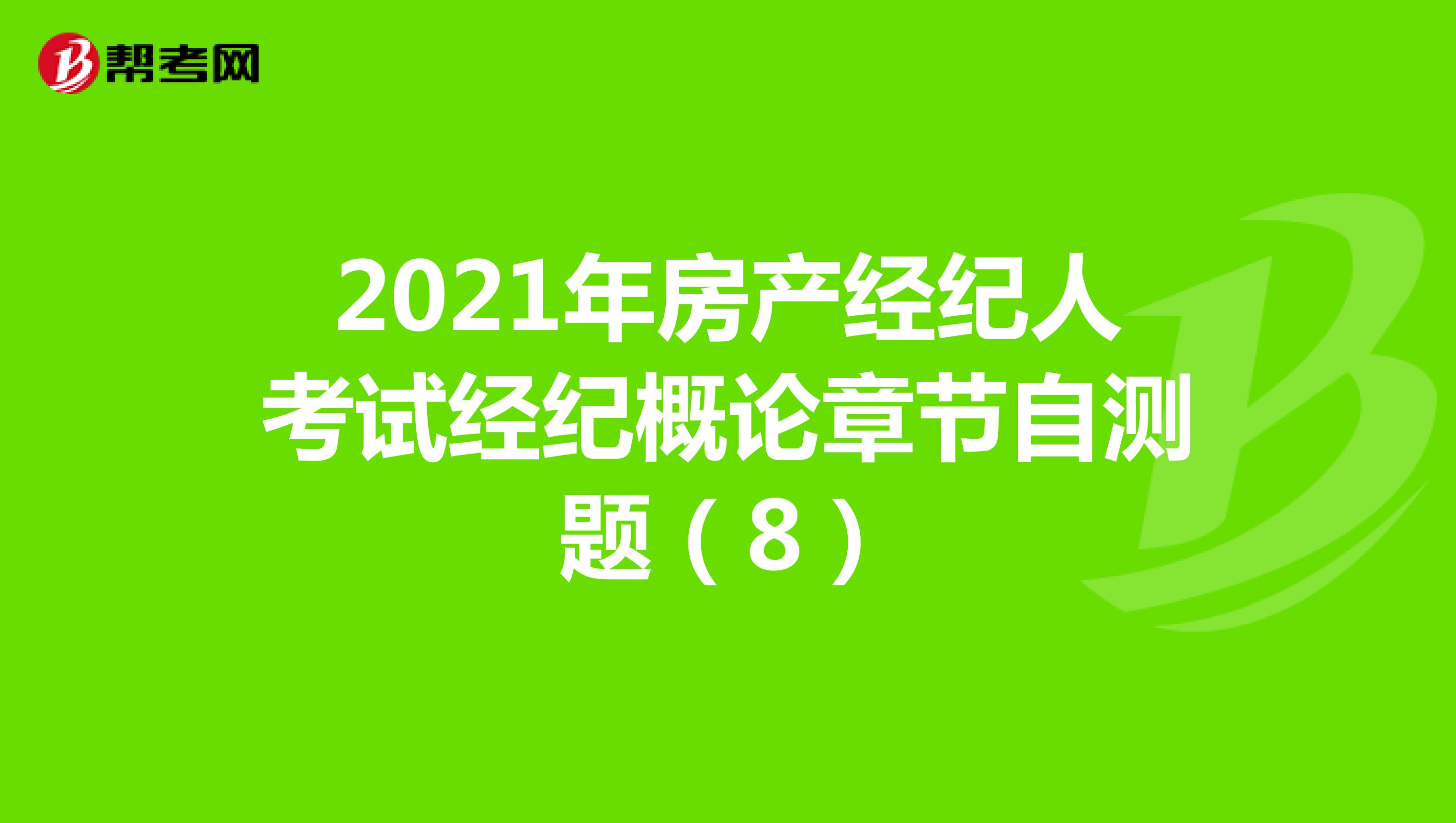 2021年房产经纪人考试经纪概论章节自测题（8）