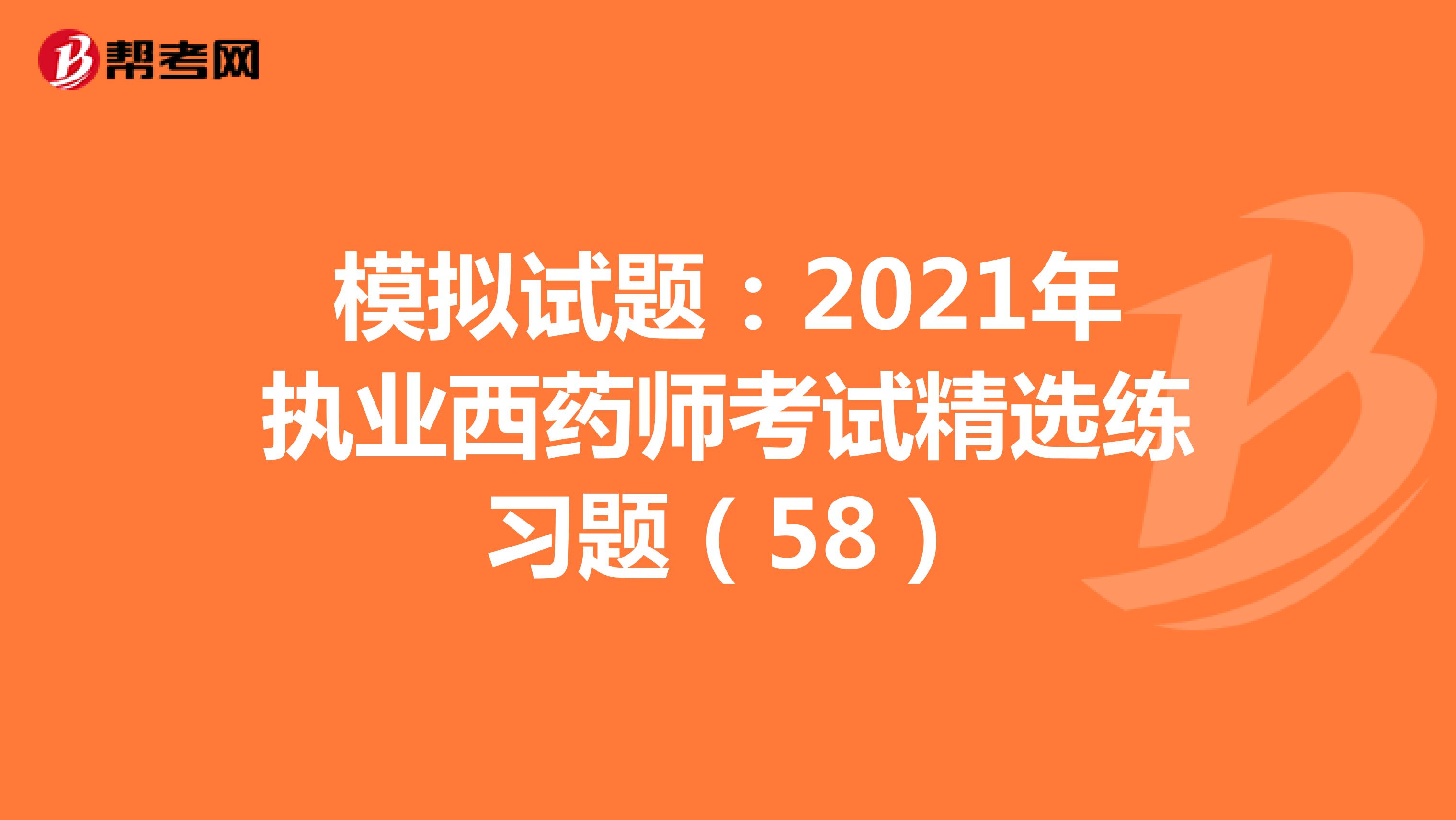 模拟试题：2021年执业西药师考试精选练习题（58）