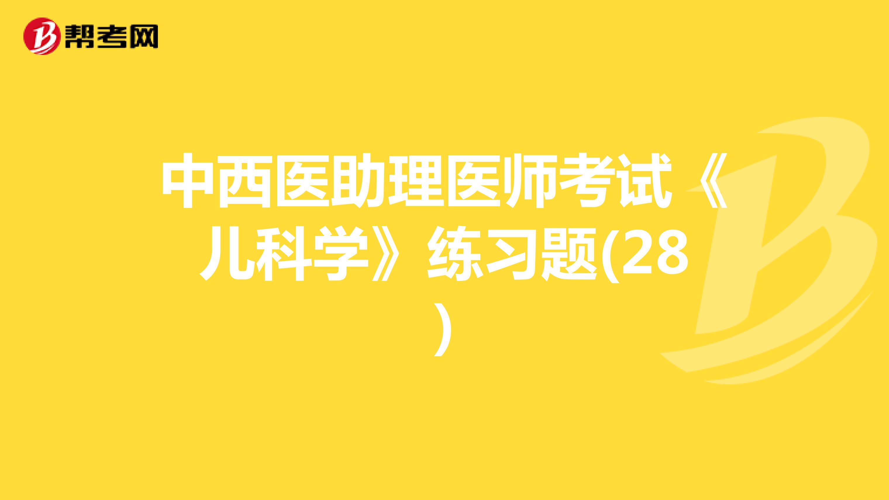 中西医助理医师考试《儿科学》练习题(28)