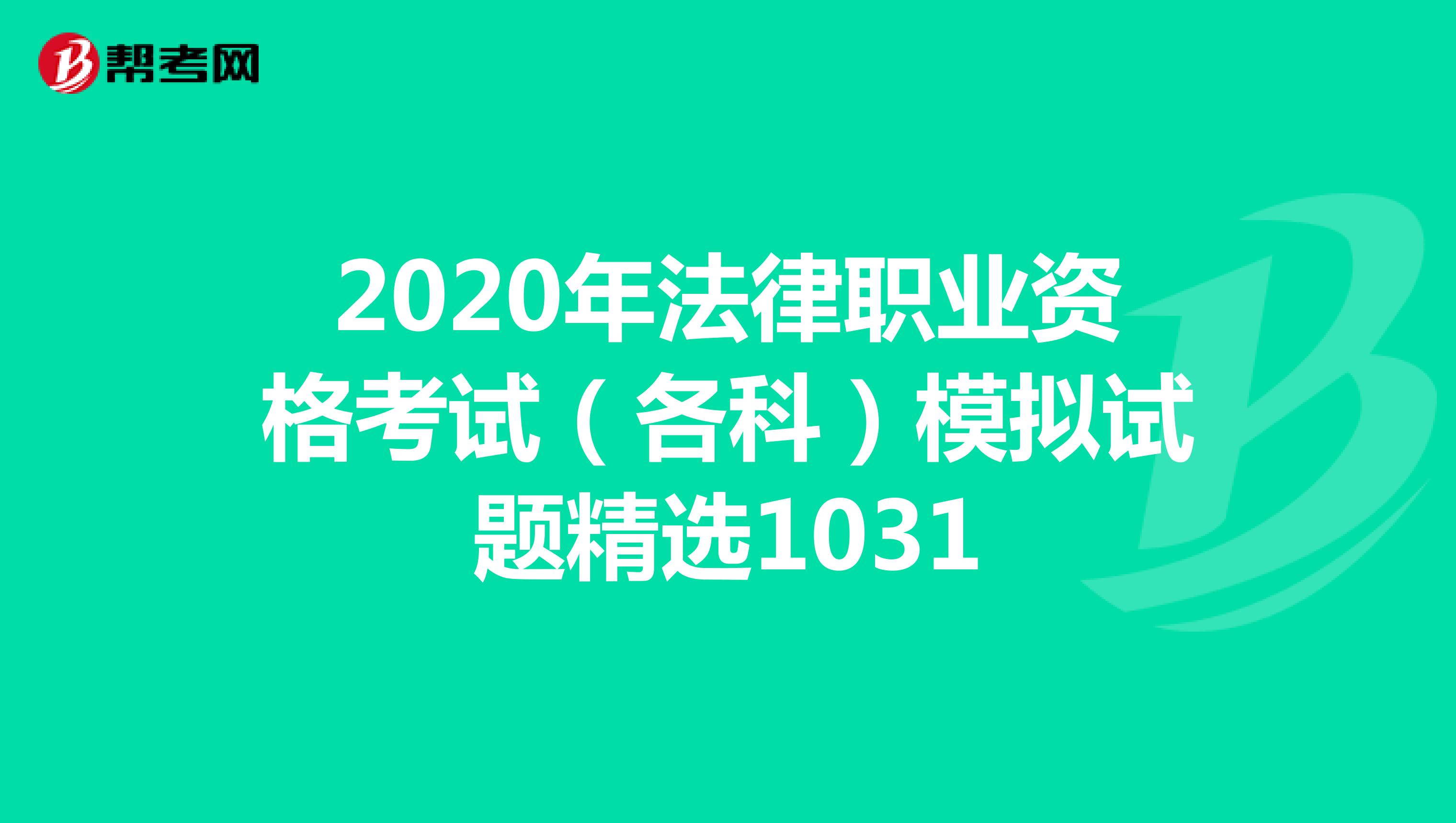 2020年法律职业资格考试（各科）模拟试题精选1031