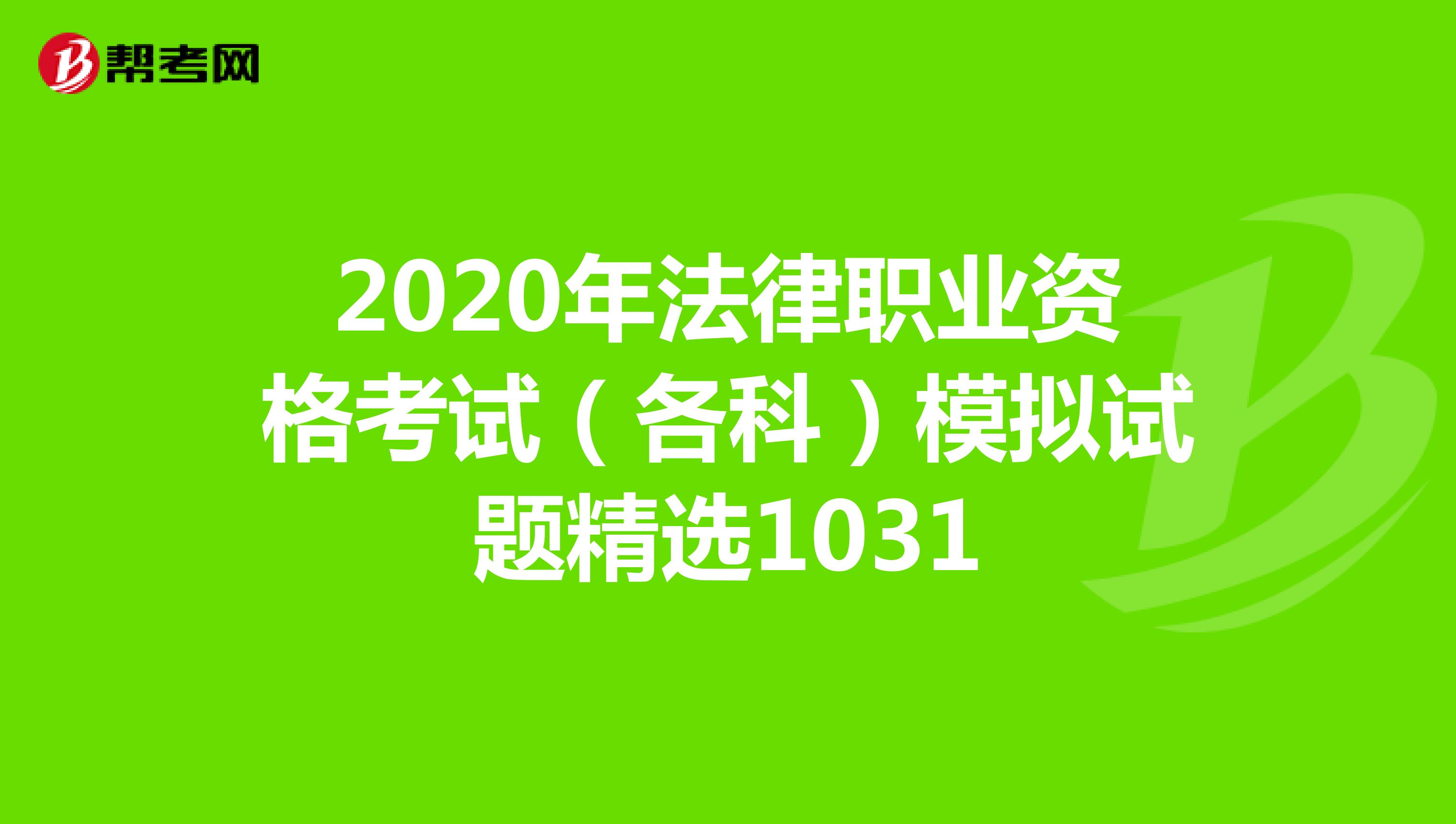 2020年法律职业资格考试（各科）模拟试题精选1031