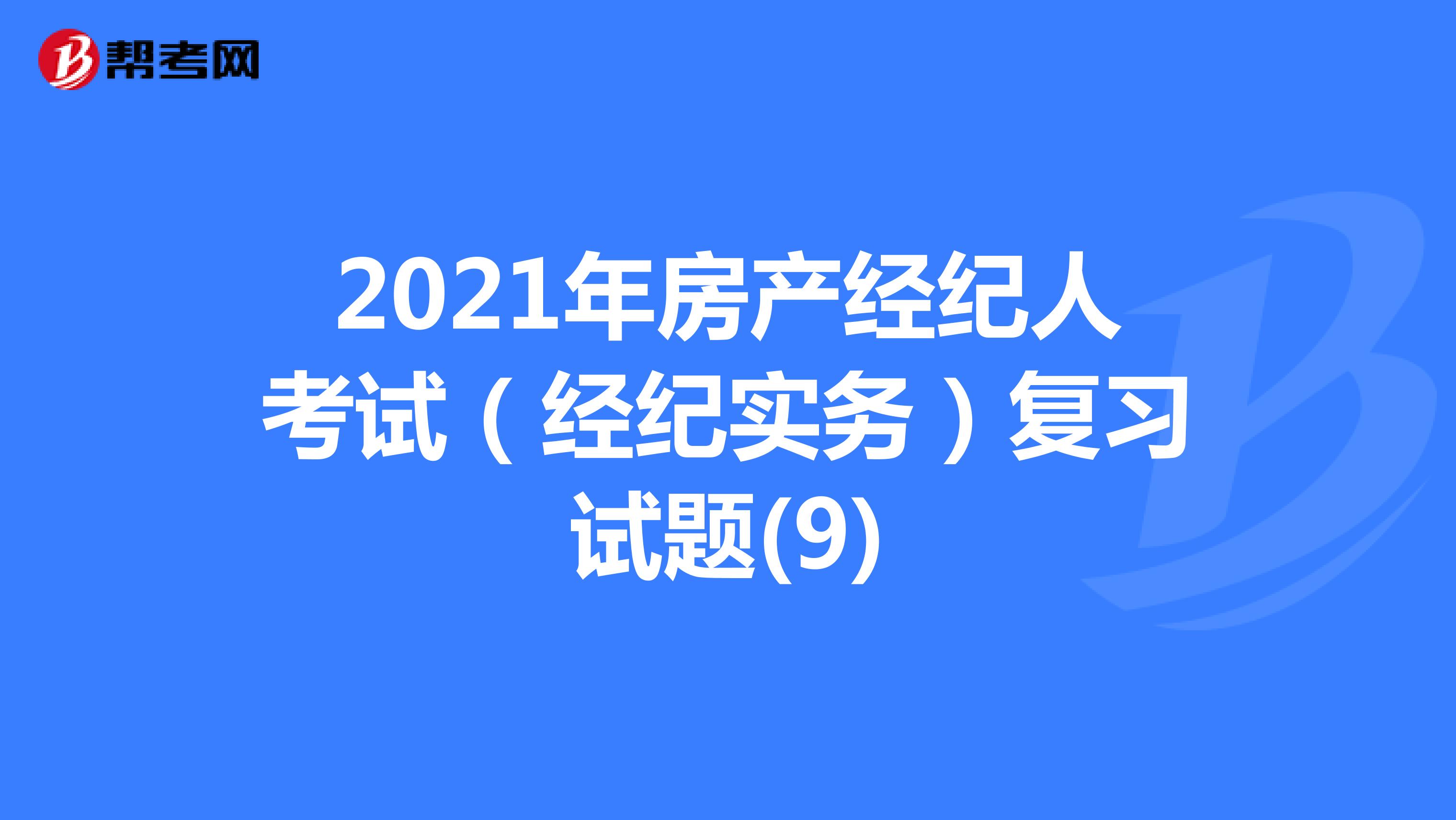 2021年房产经纪人考试（经纪实务）复习试题(9)