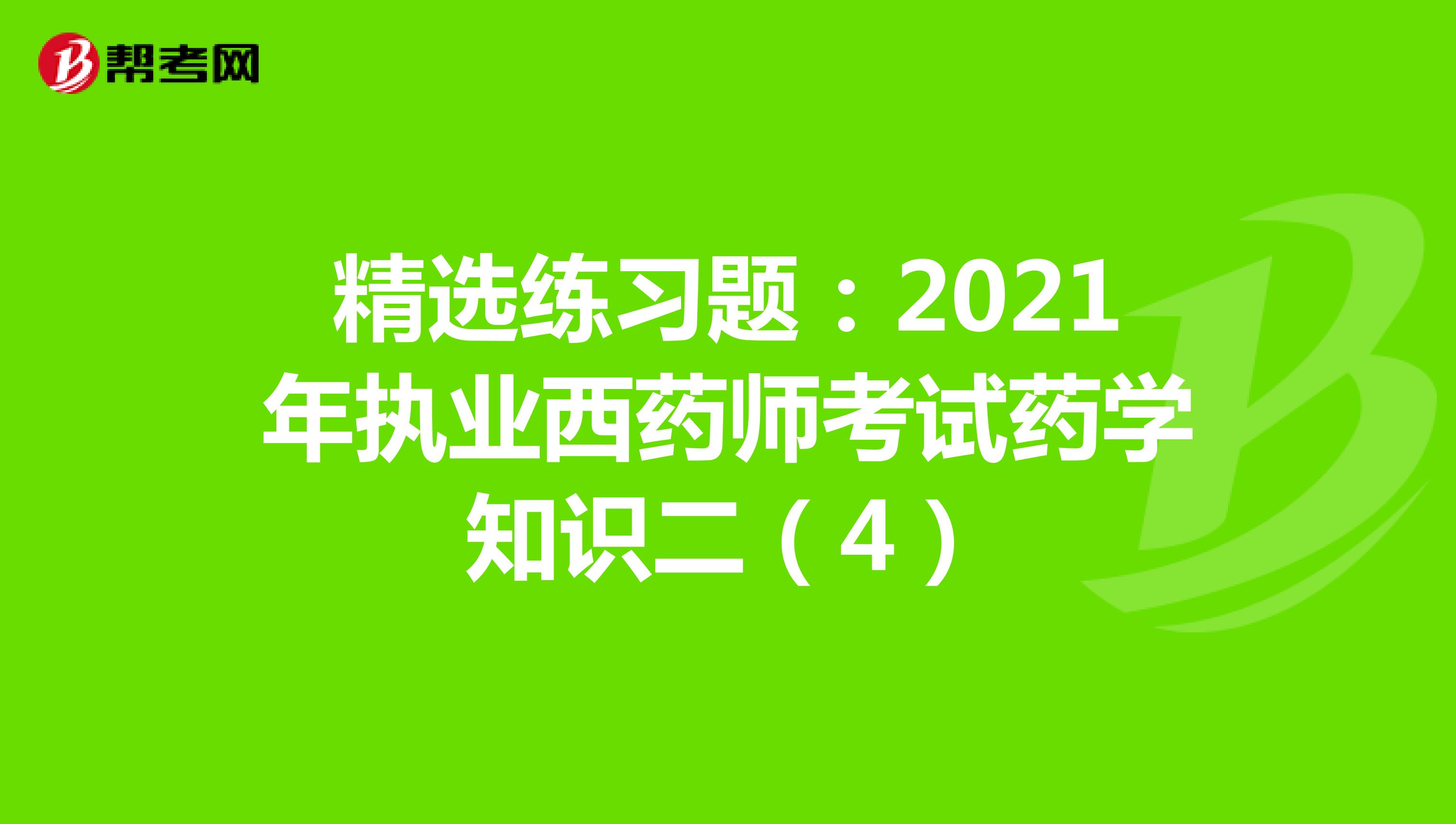 精选练习题：2021年执业西药师考试药学知识二（4）
