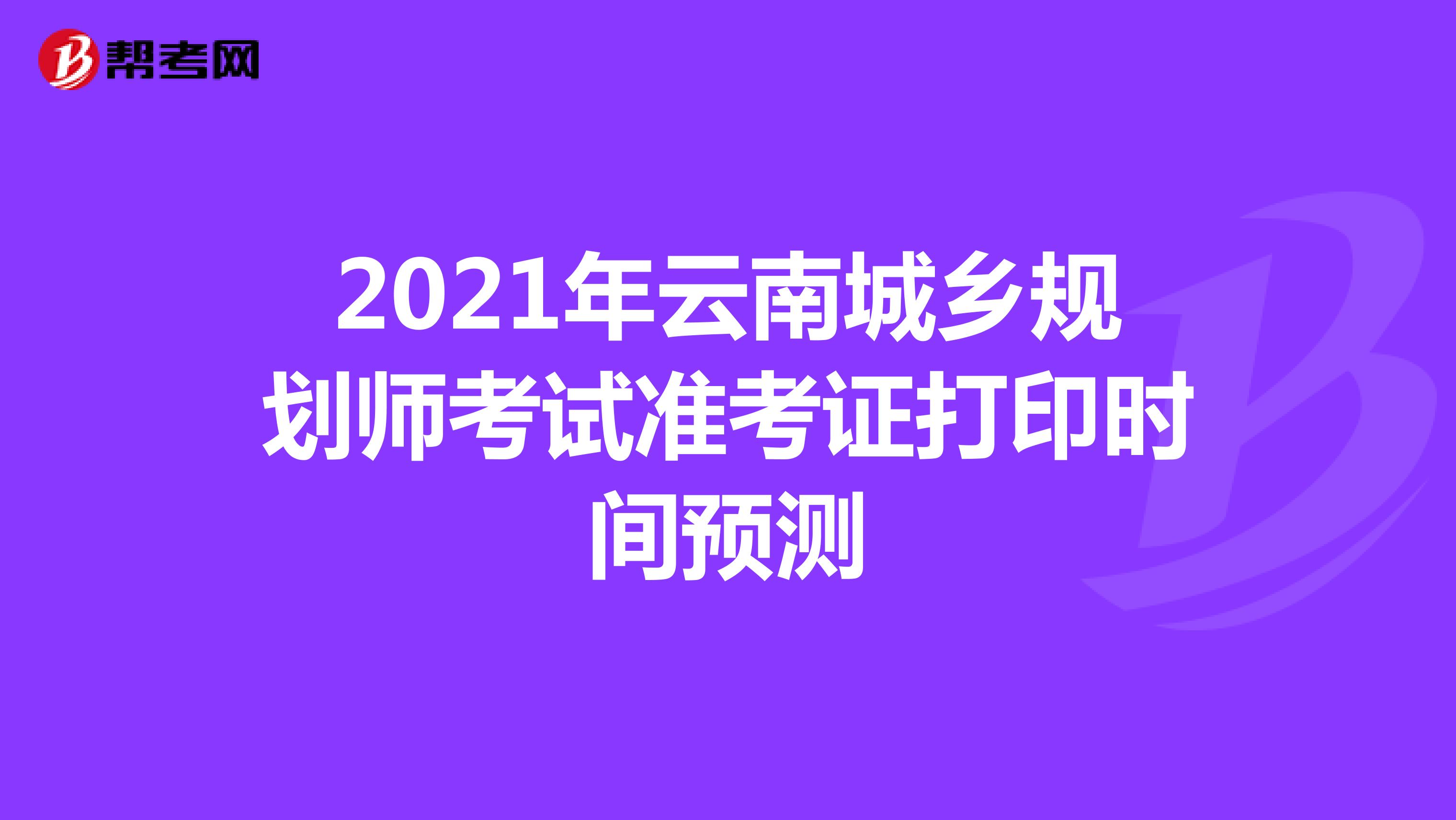 2021年云南城乡规划师考试准考证打印时间预测