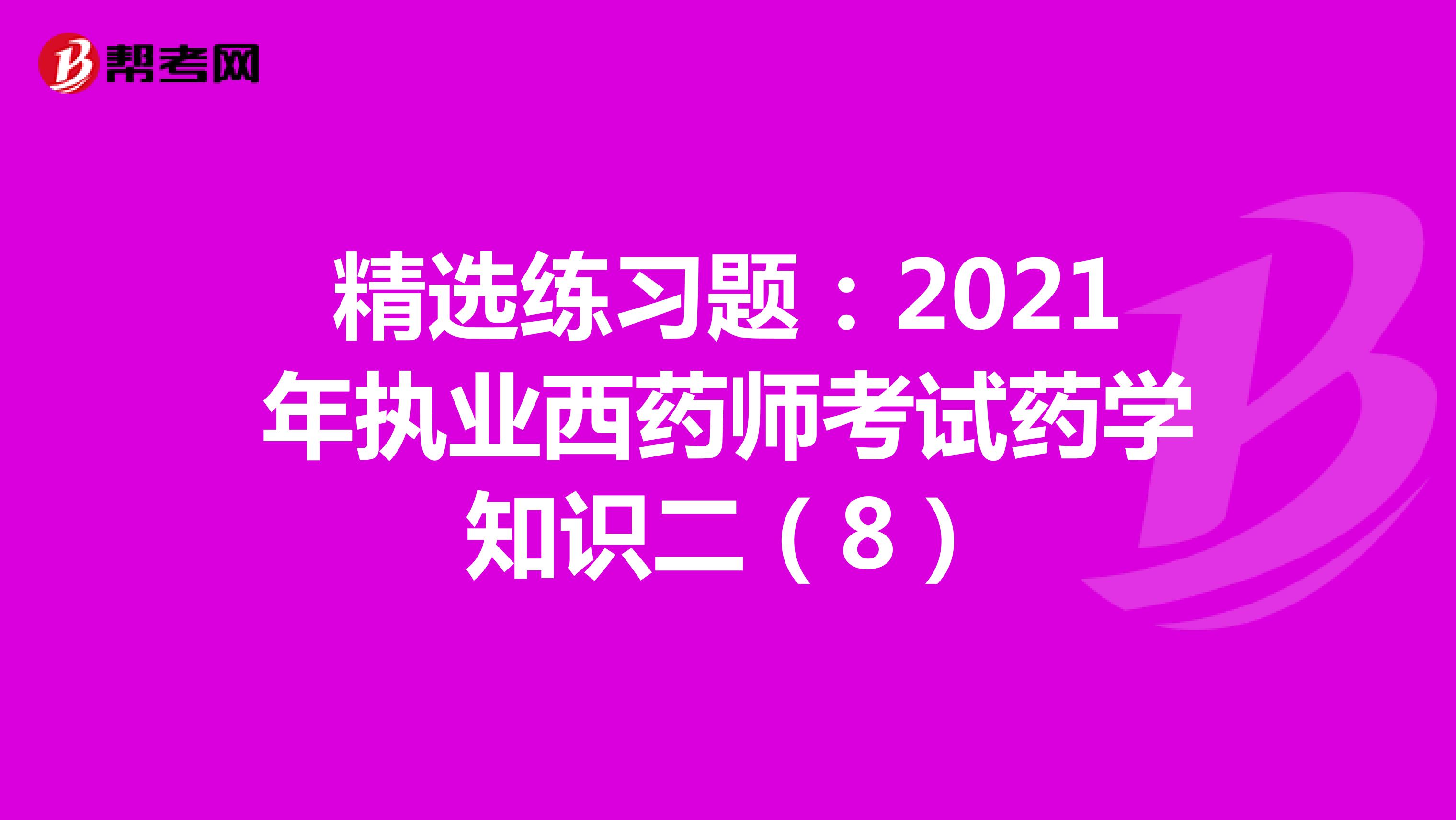 精选练习题：2021年执业西药师考试药学知识二（8）