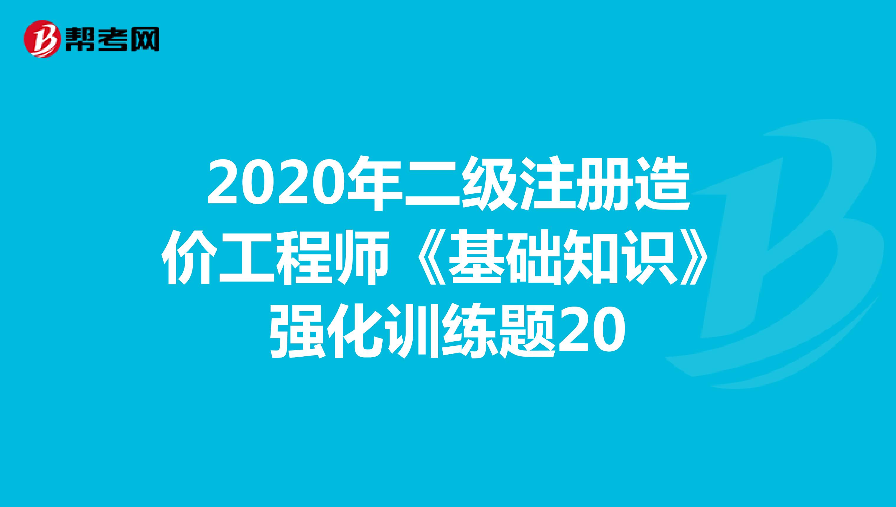 2020年二级注册造价工程师《基础知识》强化训练题20