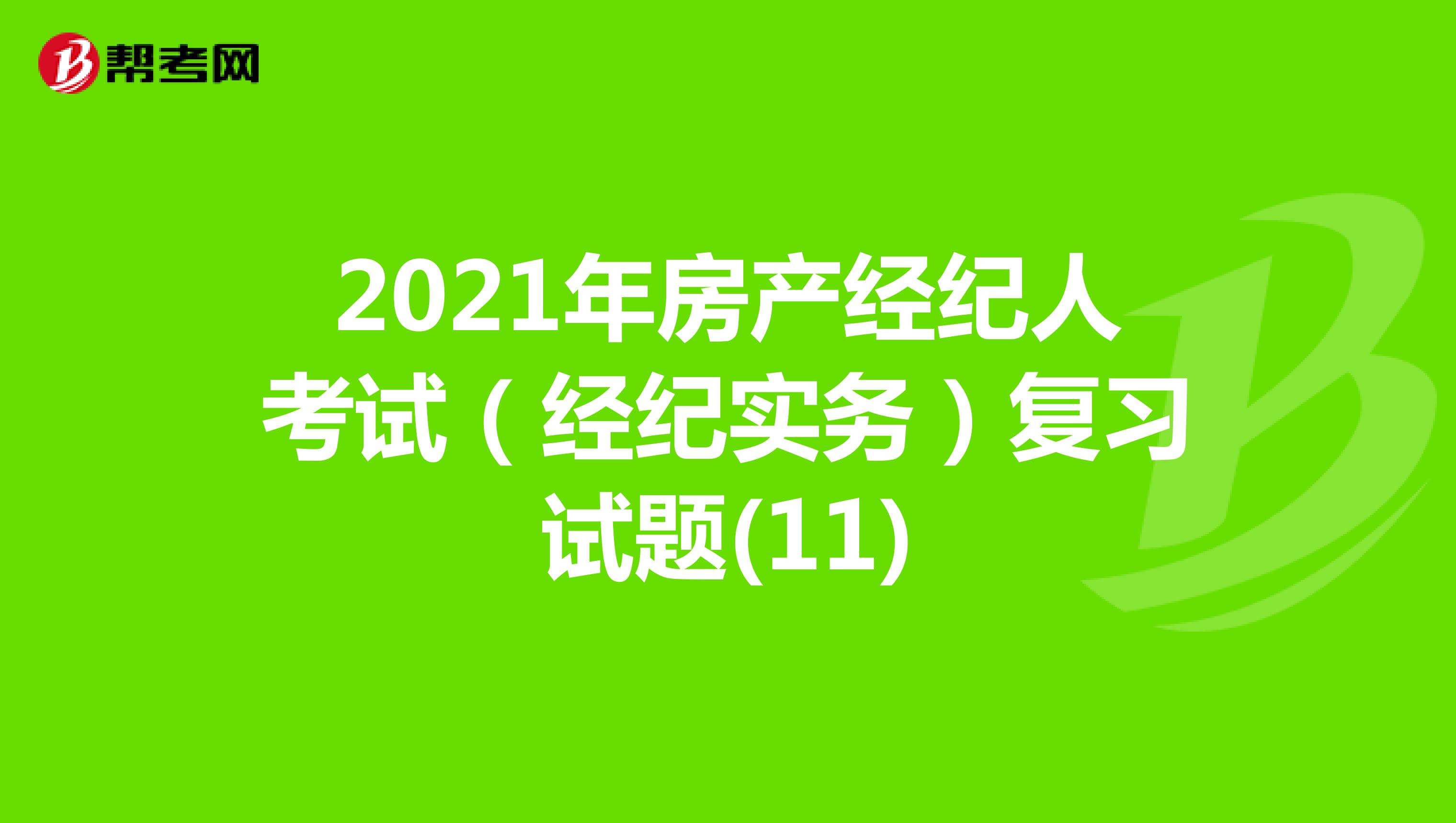 2021年房产经纪人考试（经纪实务）复习试题(11)