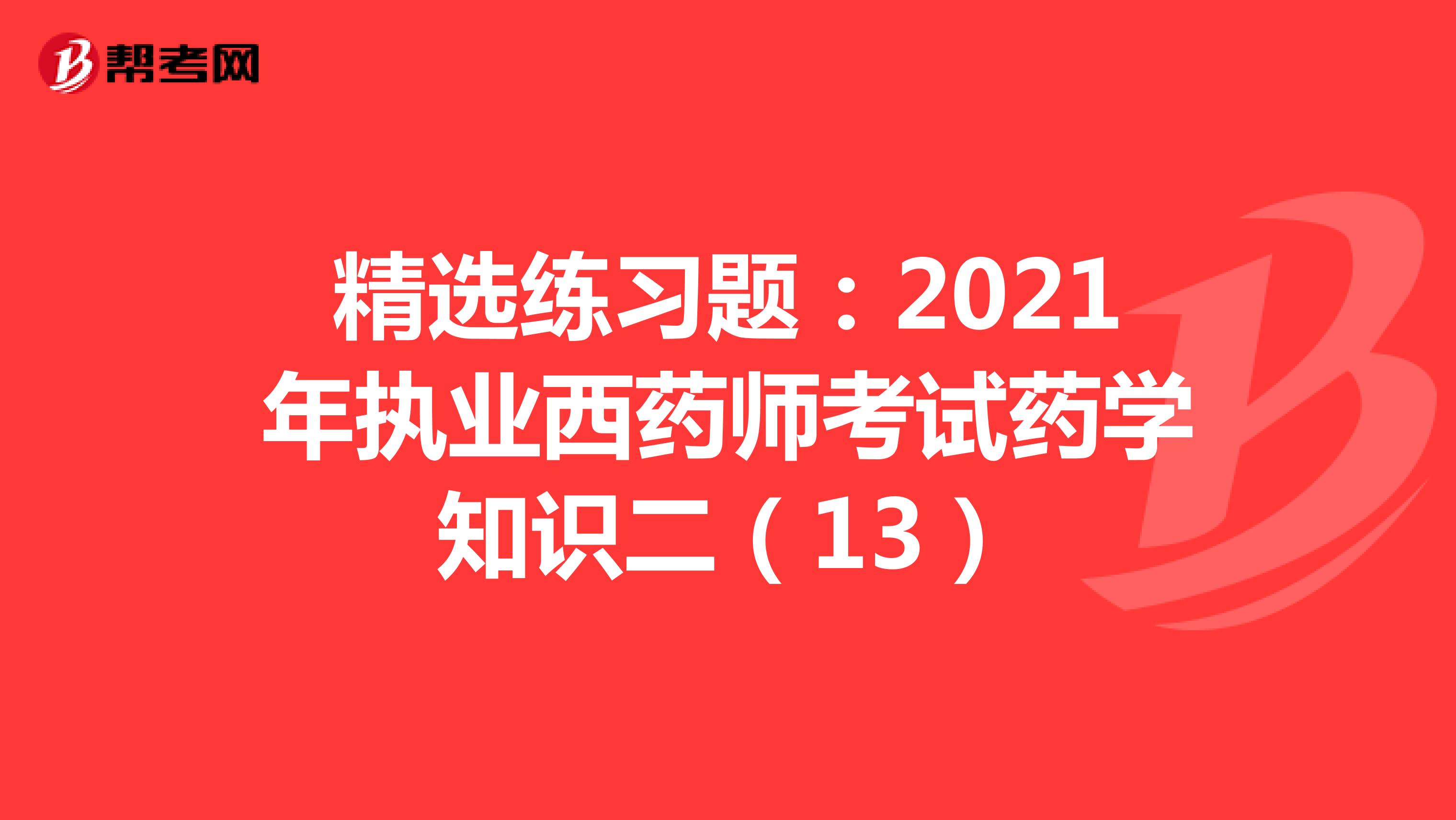 精选练习题：2021年执业西药师考试药学知识二（13）