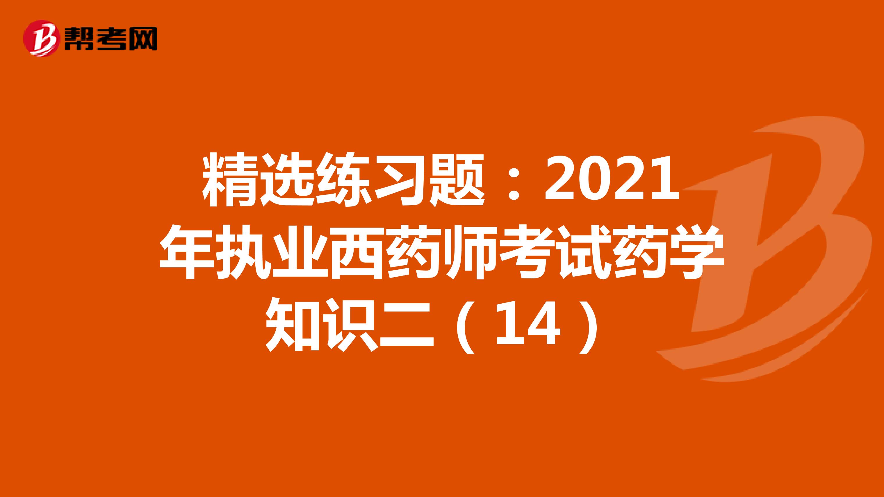 精选练习题：2021年执业西药师考试药学知识二（14）