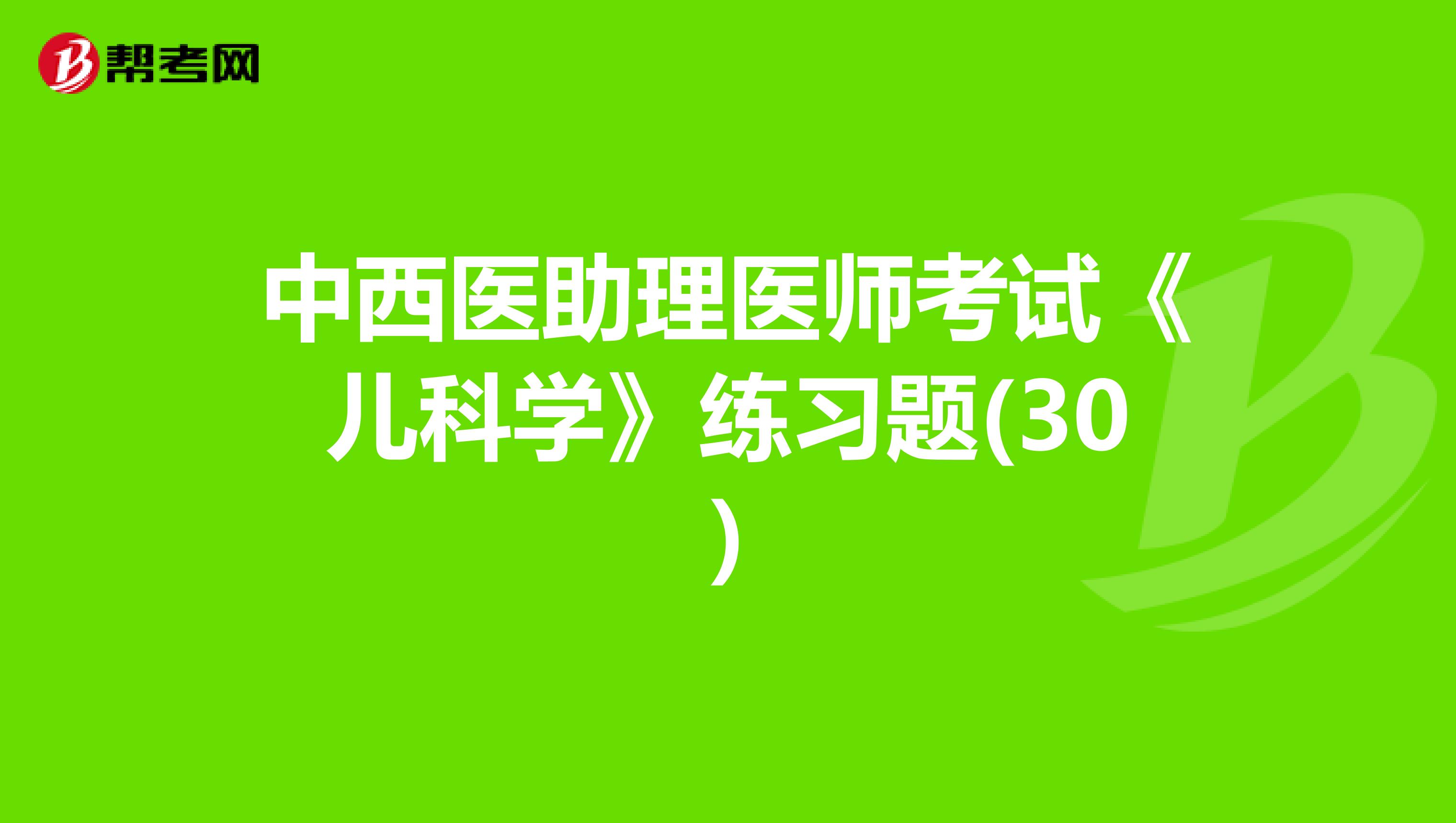 中西醫助理醫師考試《兒科學》練習題(30)