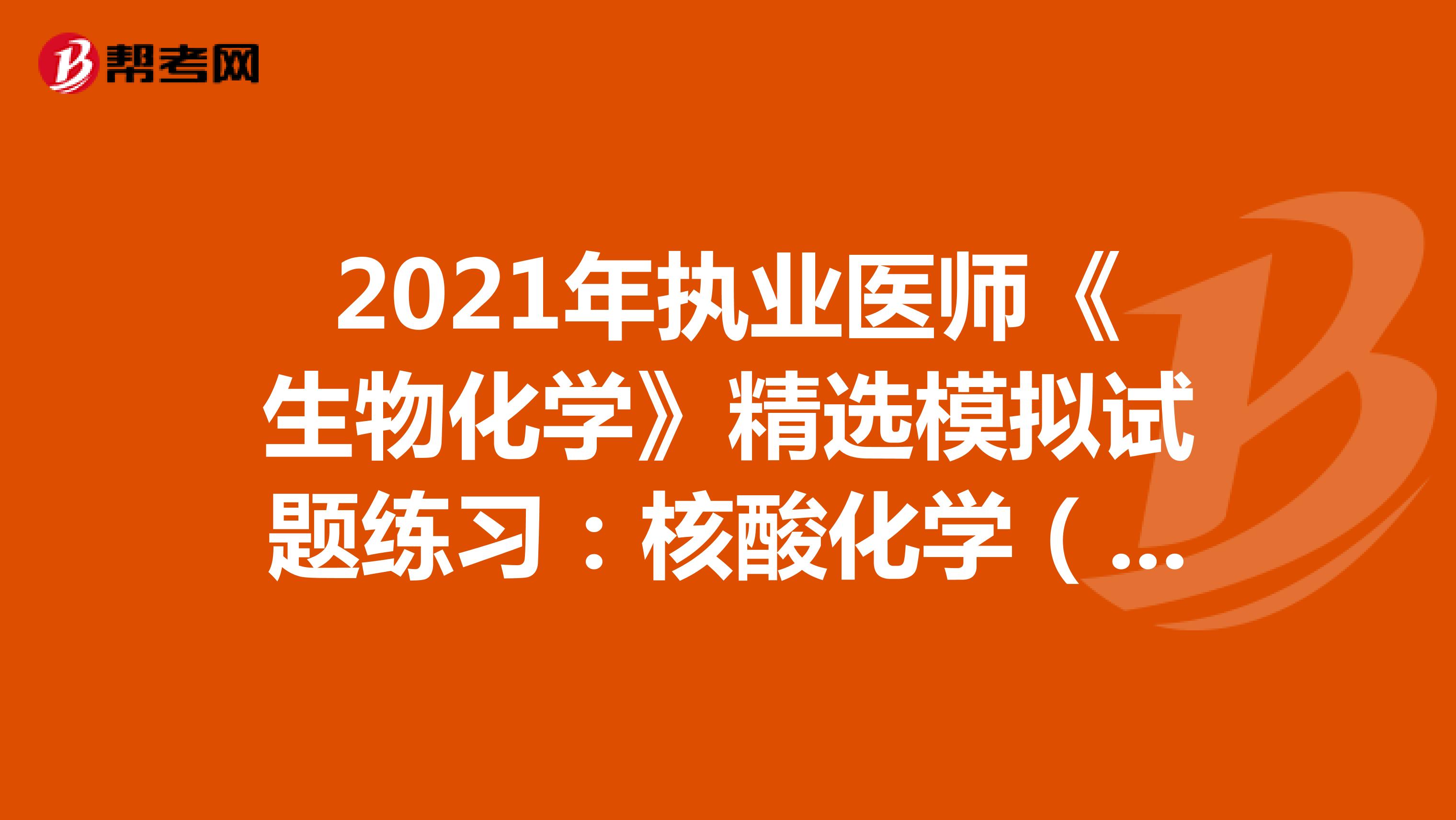 2021年执业医师《生物化学》精选模拟试题练习：核酸化学（1）