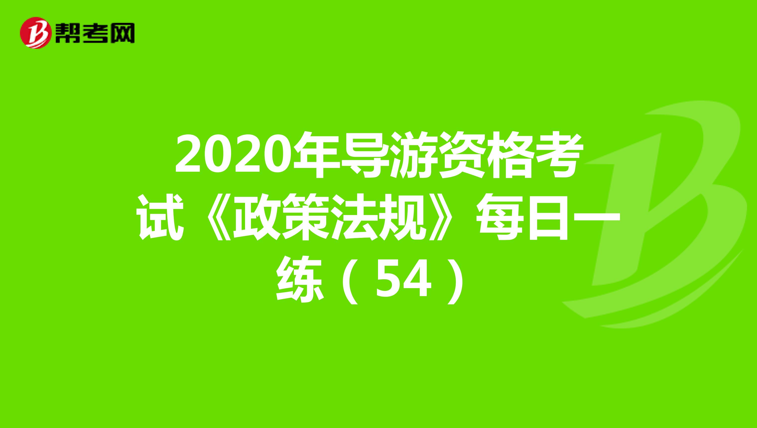 2020年导游资格考试《政策法规》每日一练（54）