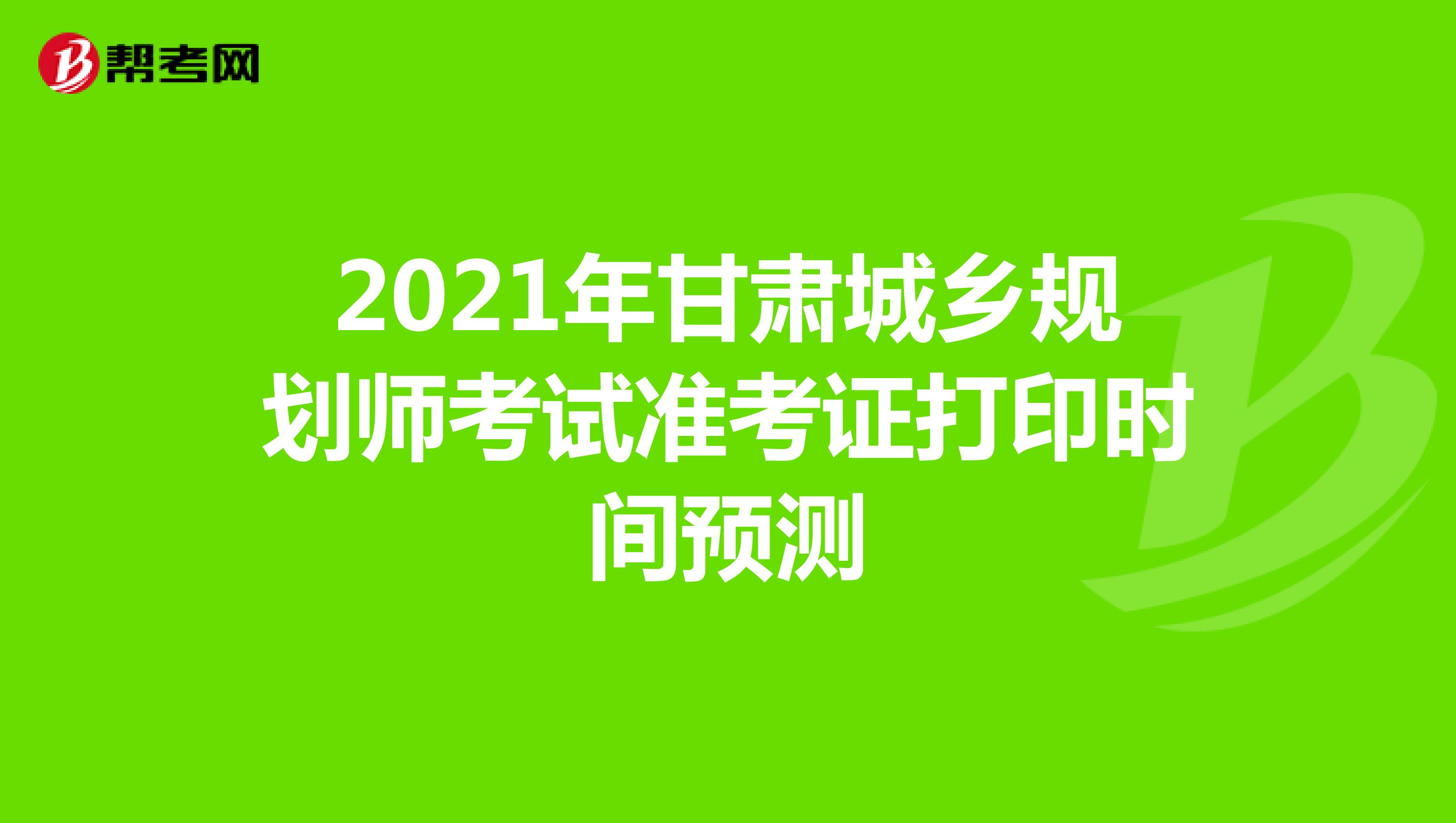 2021年甘肃城乡规划师考试准考证打印时间预测
