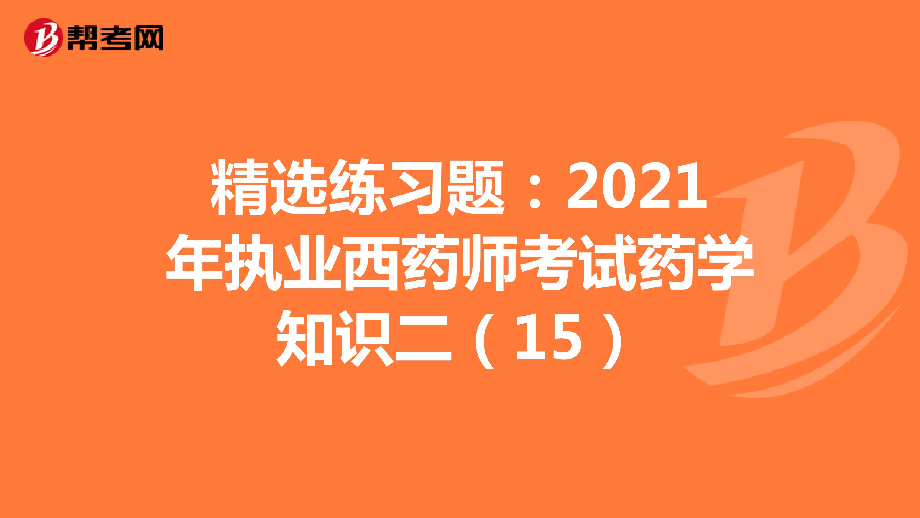 精选练习题:2021年执业西药师考试药学知识二(15)