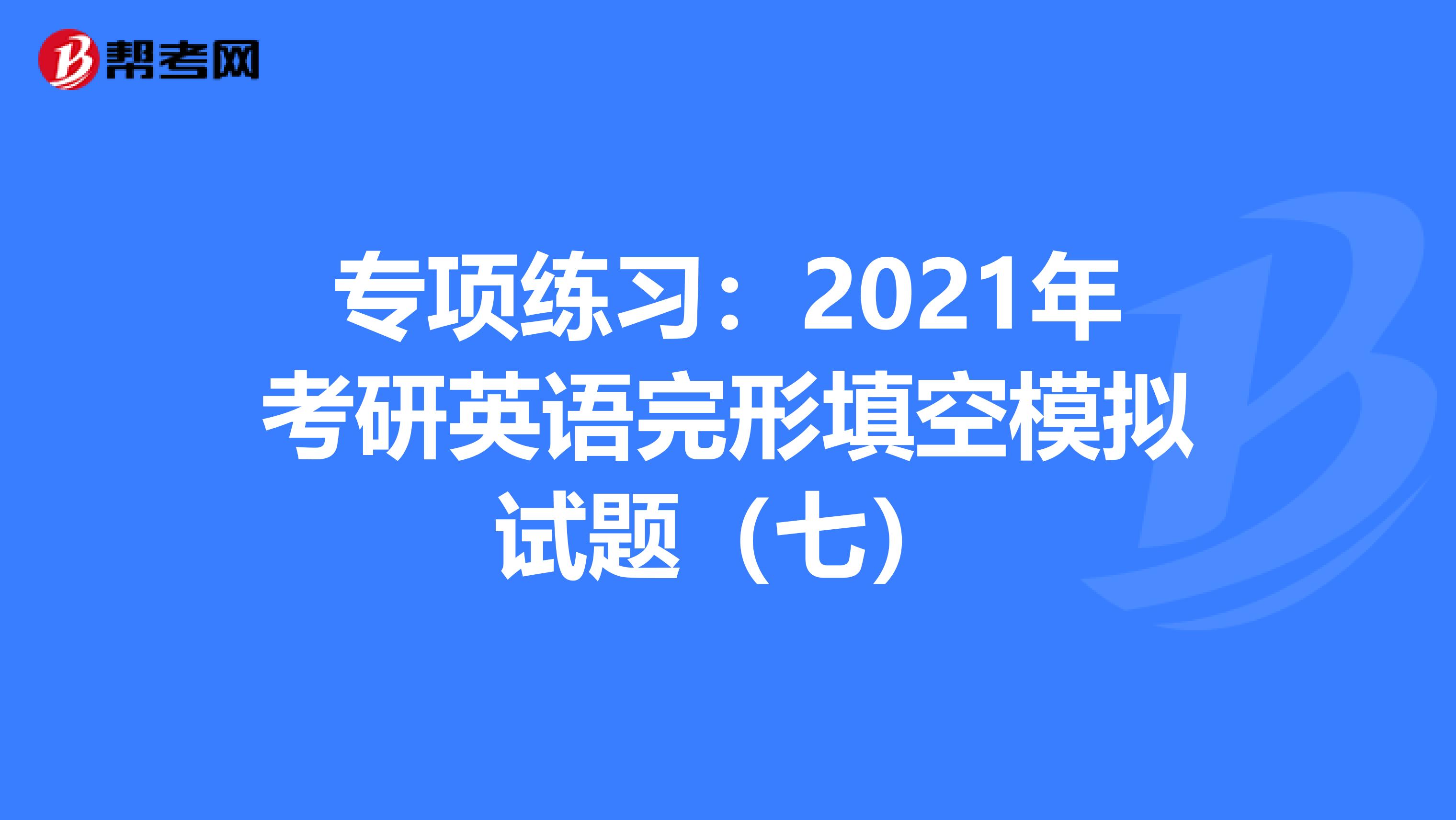 专项练习：2021年考研英语完形填空模拟试题（七）