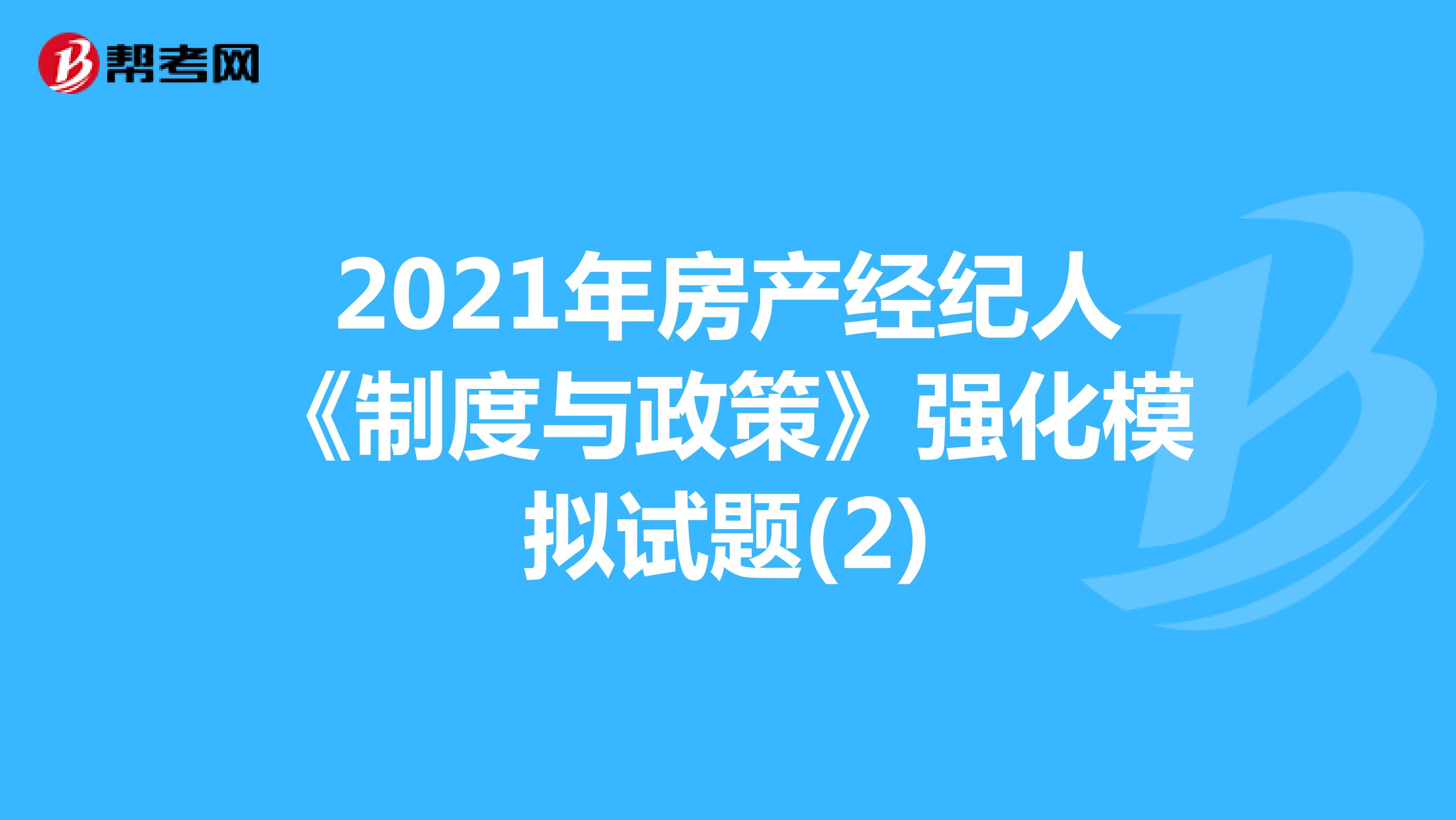 2021年房产经纪人《制度与政策》强化模拟试题(2)