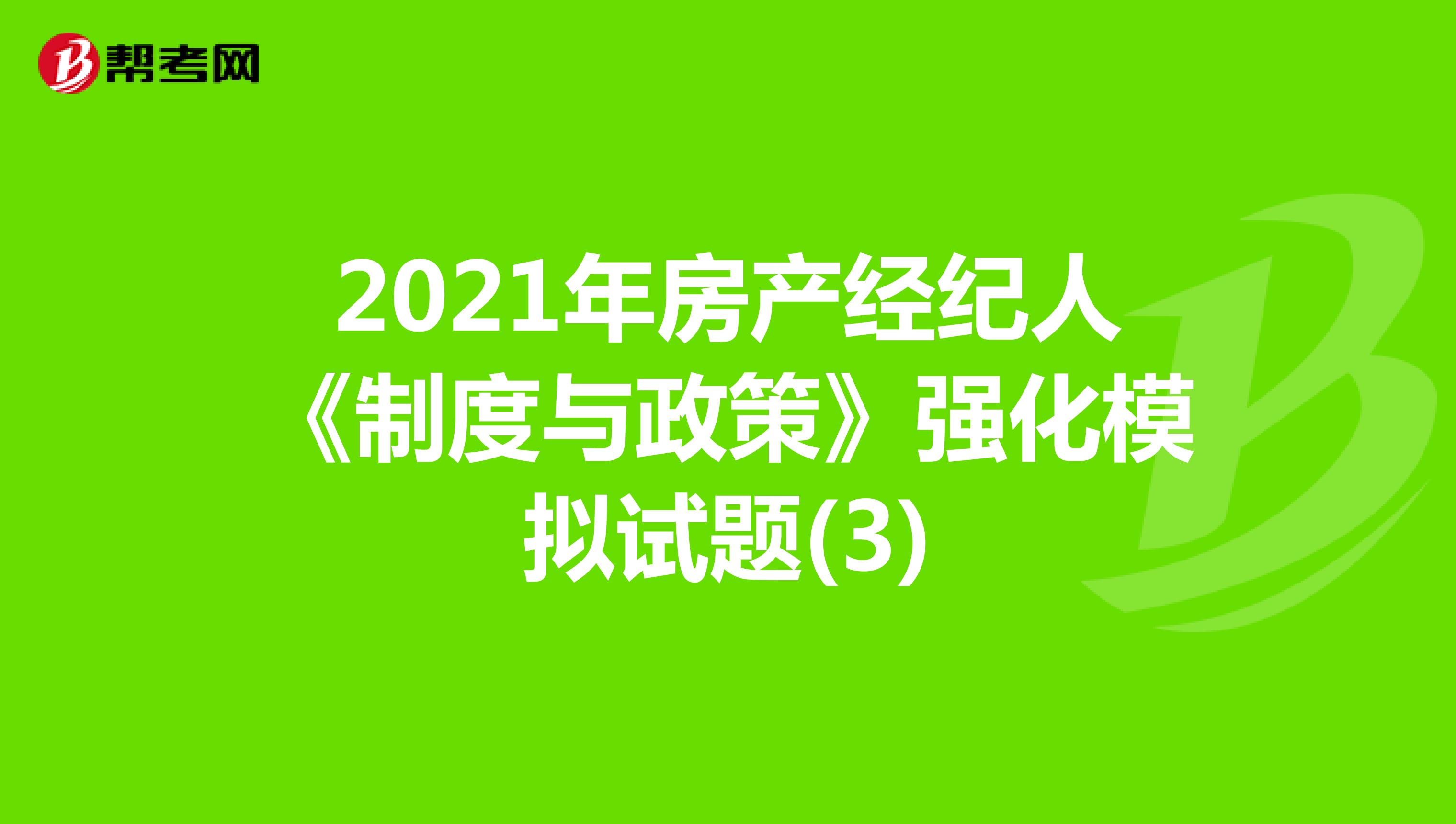 2021年房产经纪人《制度与政策》强化模拟试题(3)