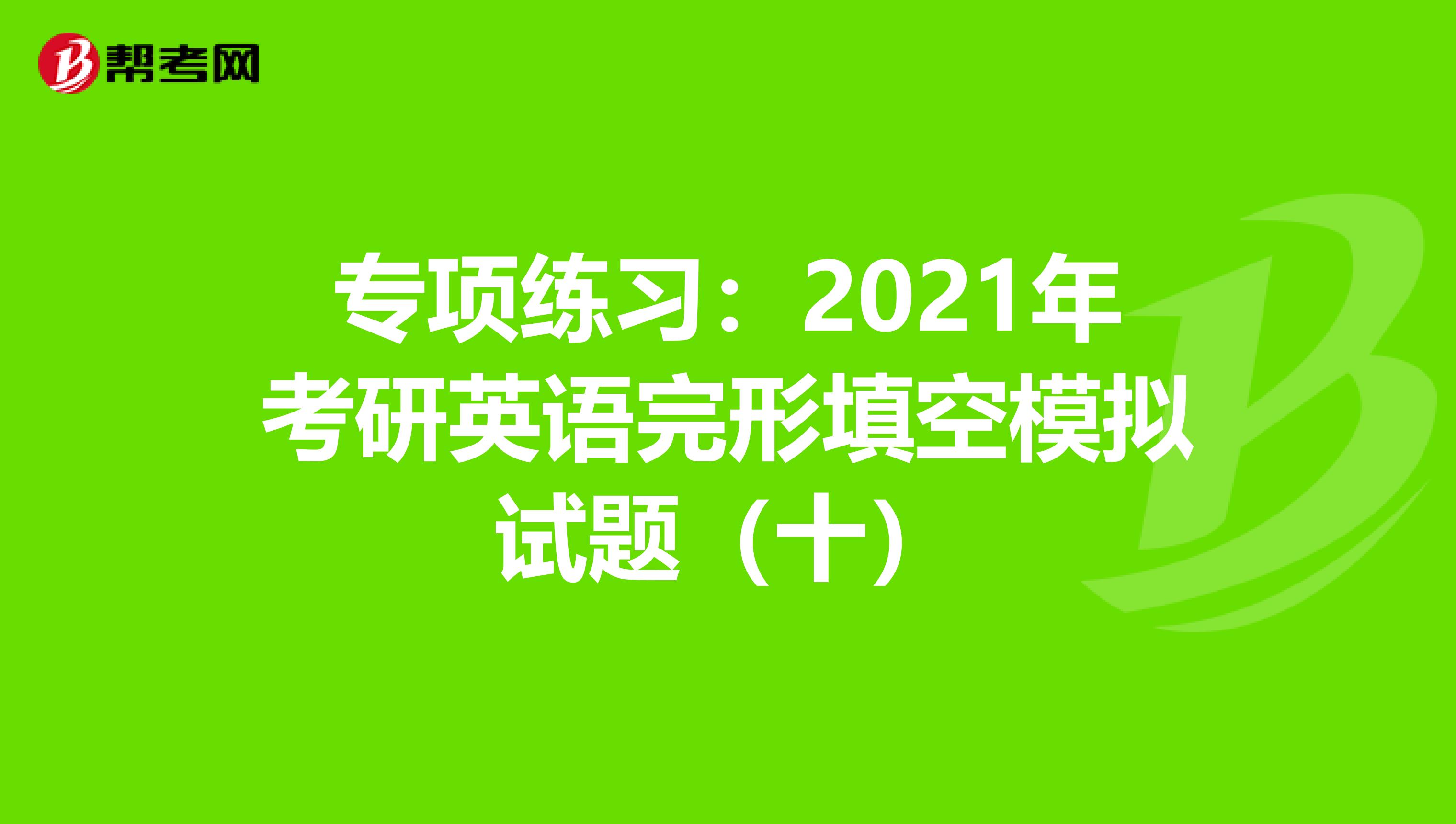 专项练习：2021年考研英语完形填空模拟试题（十）