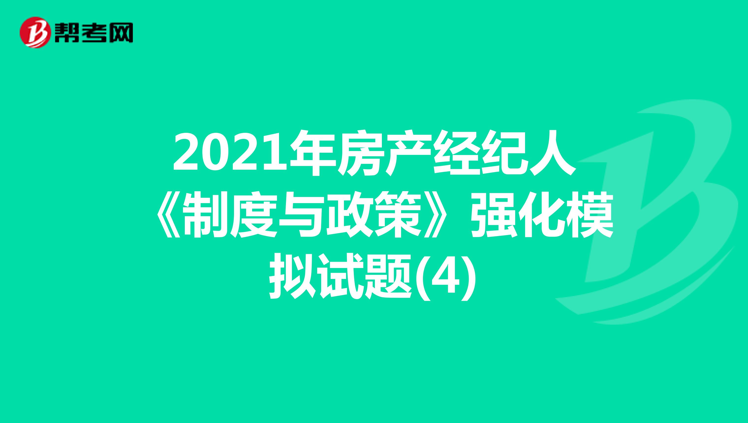 2021年房产经纪人《制度与政策》强化模拟试题(4)