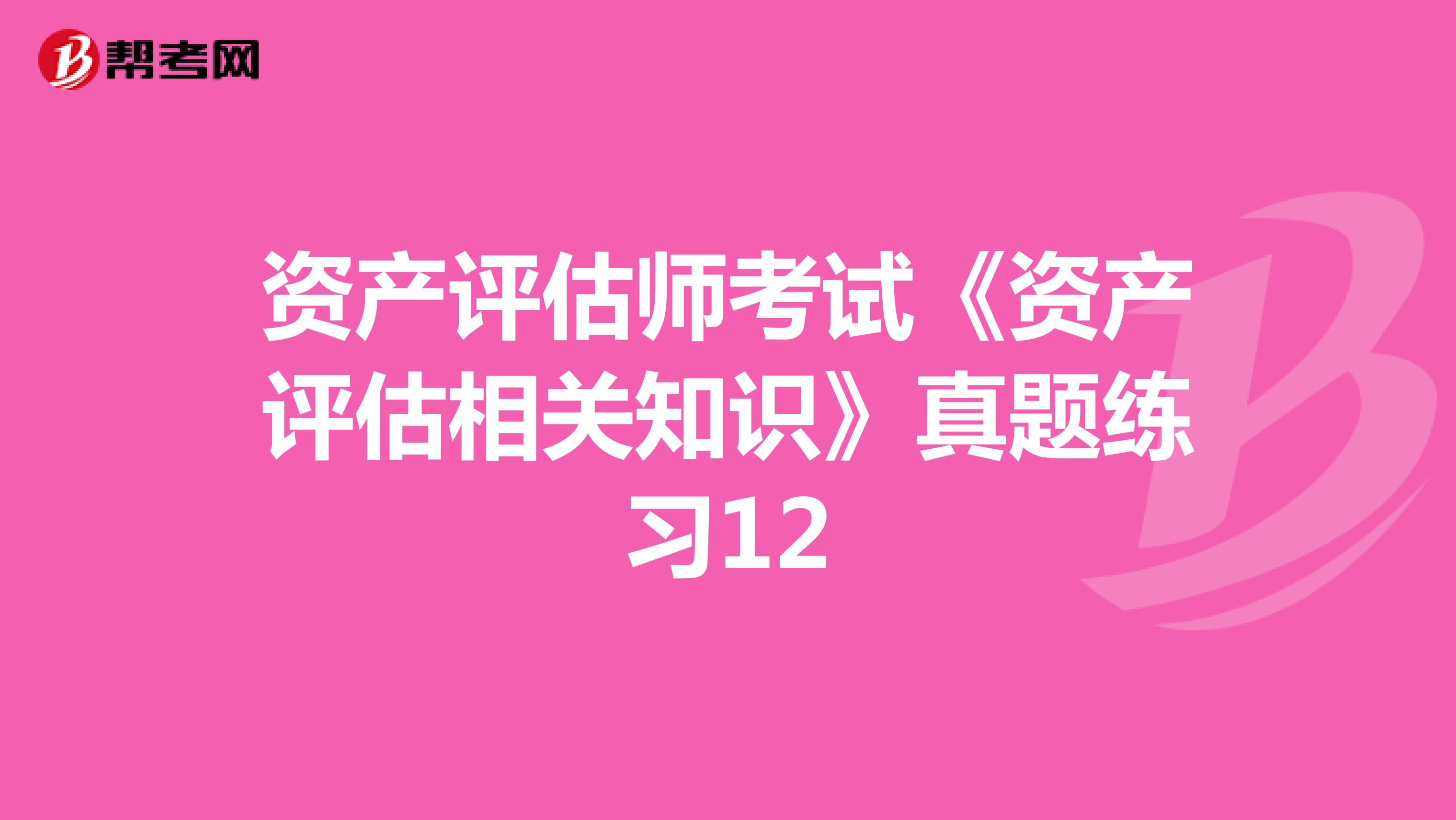 资产评估师考试《资产评估相关知识》真题练习12