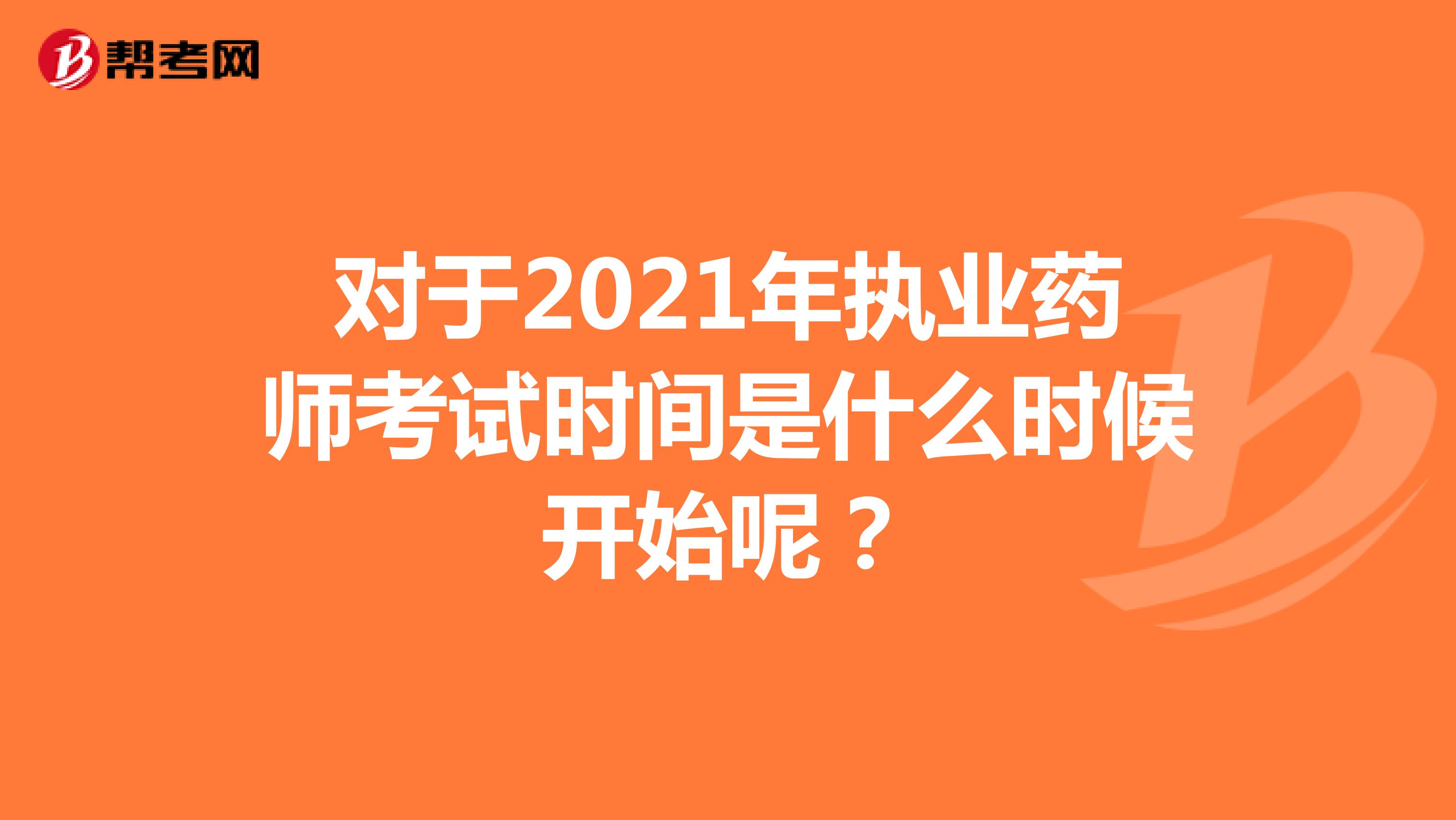 对于2021年执业药师考试时间是什么时候开始呢？