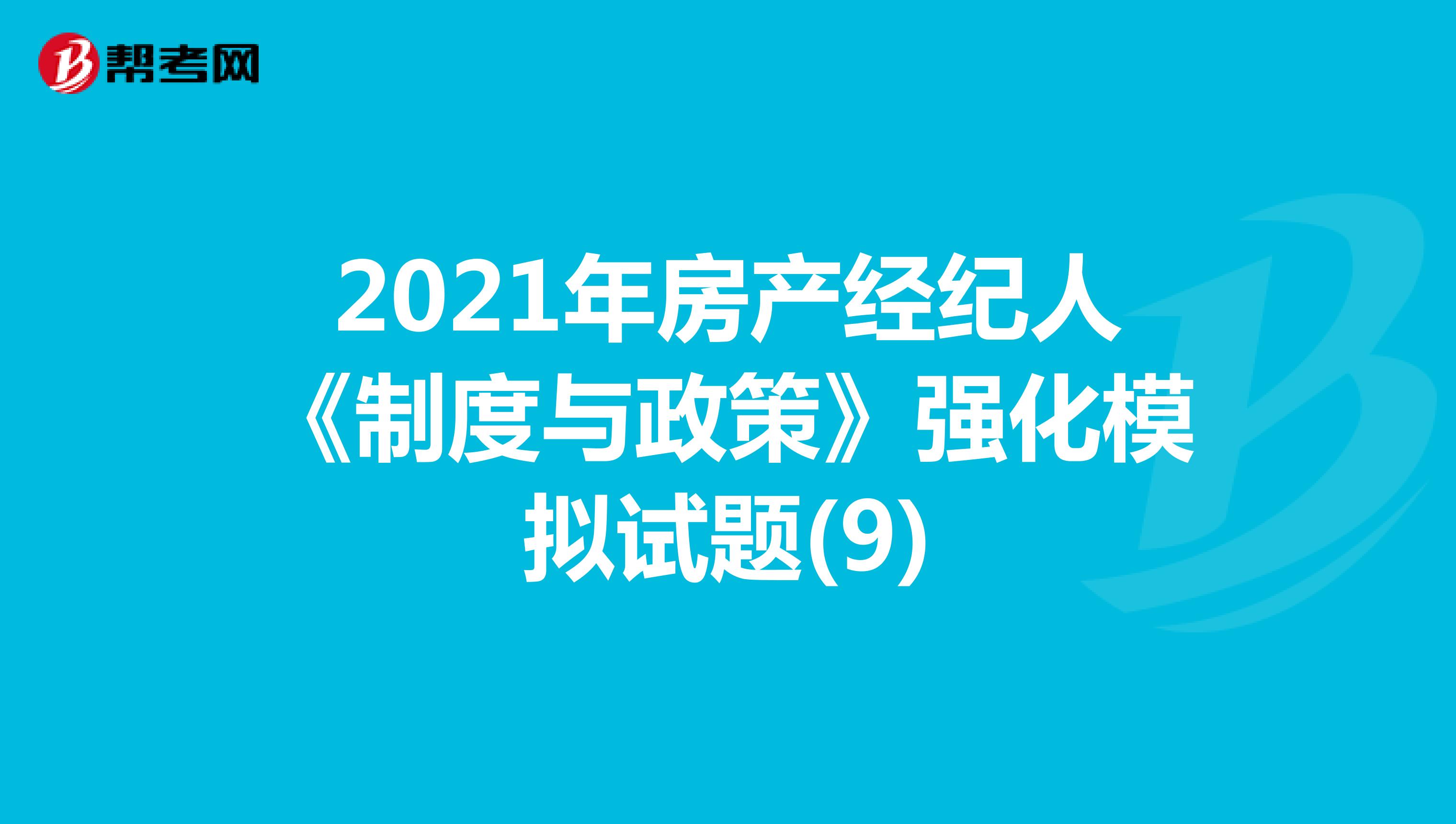 2021年房产经纪人《制度与政策》强化模拟试题(9)