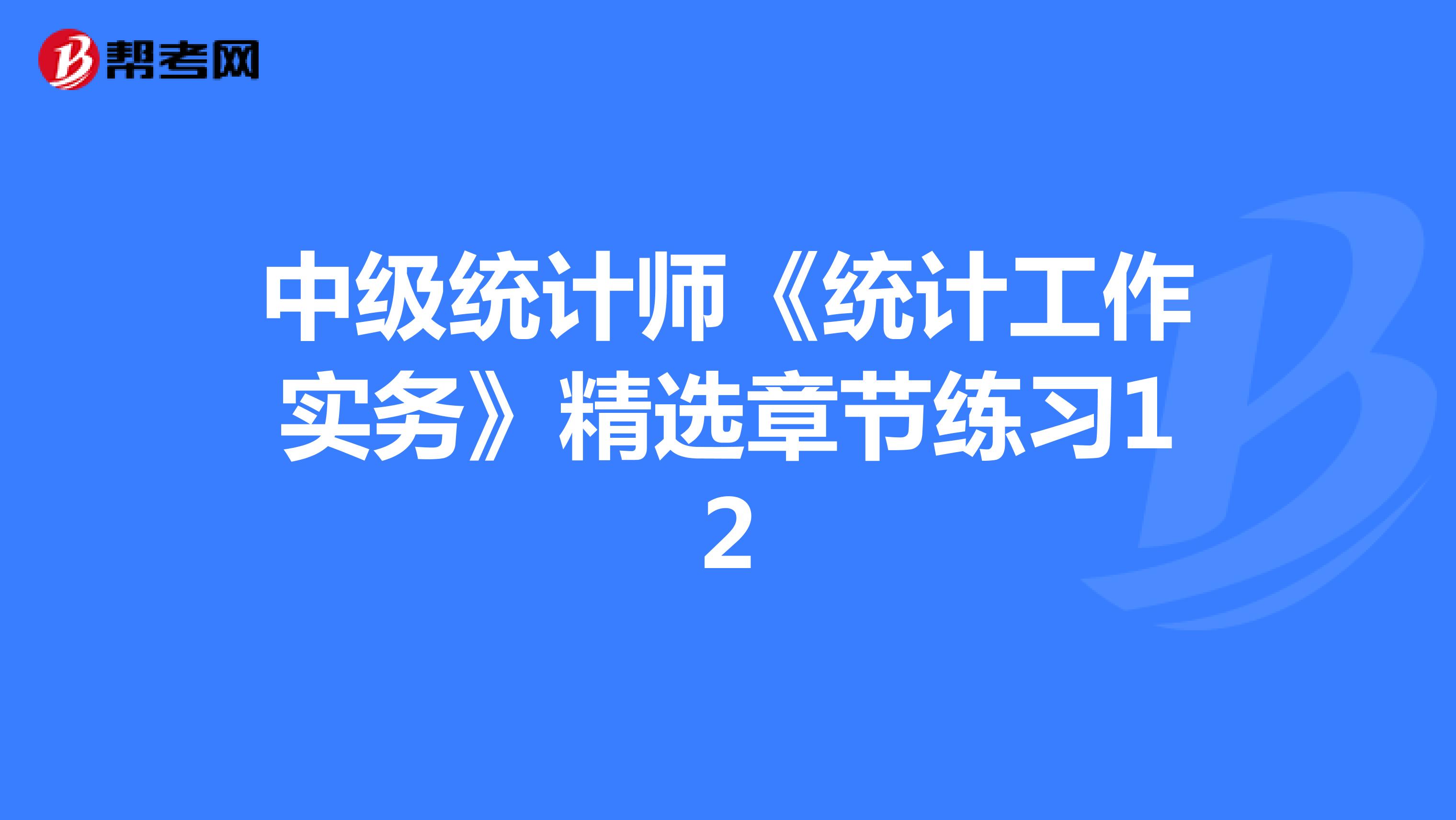 中级统计师《统计工作实务》精选章节练习12