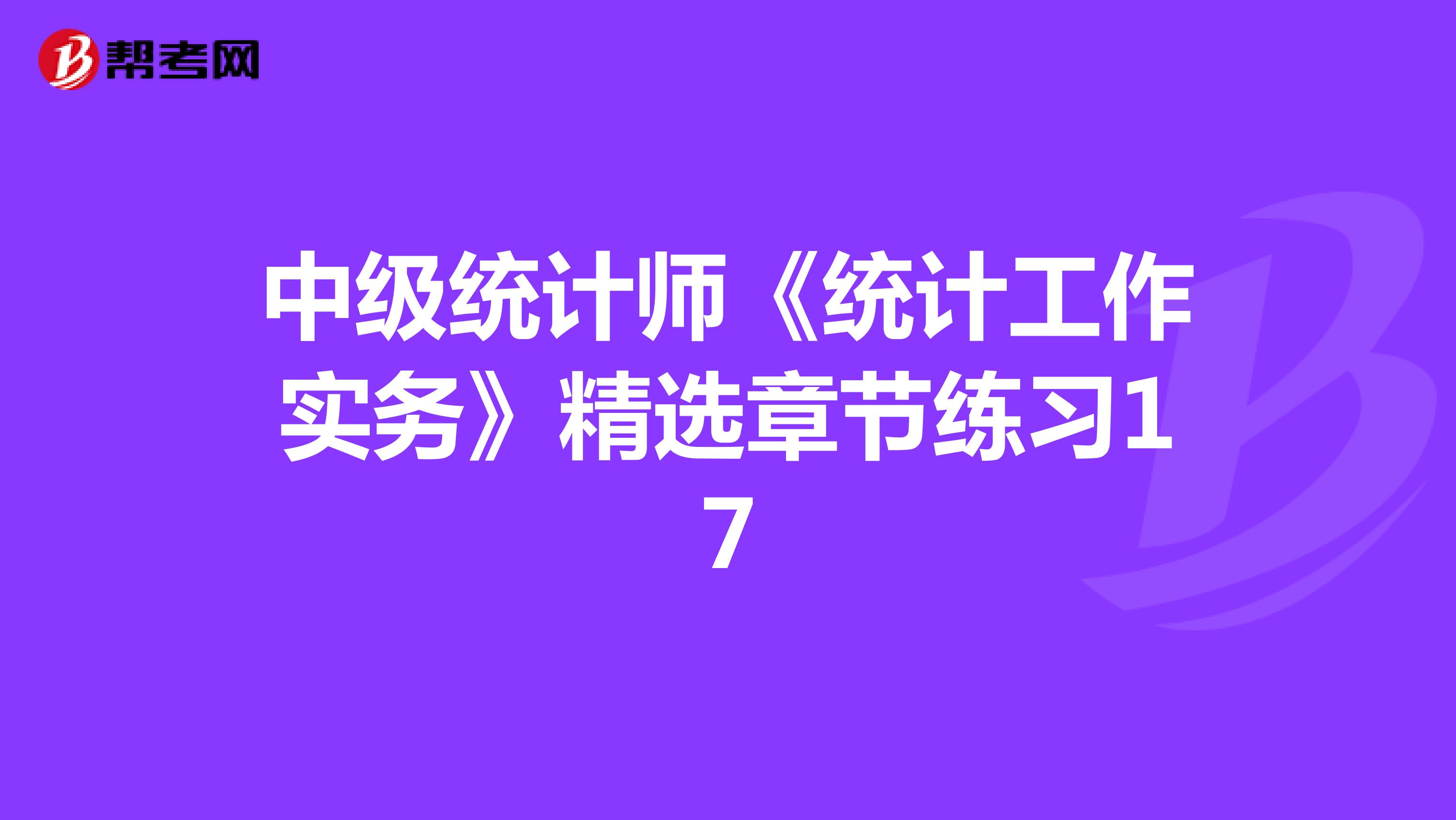 中级统计师《统计工作实务》精选章节练习17