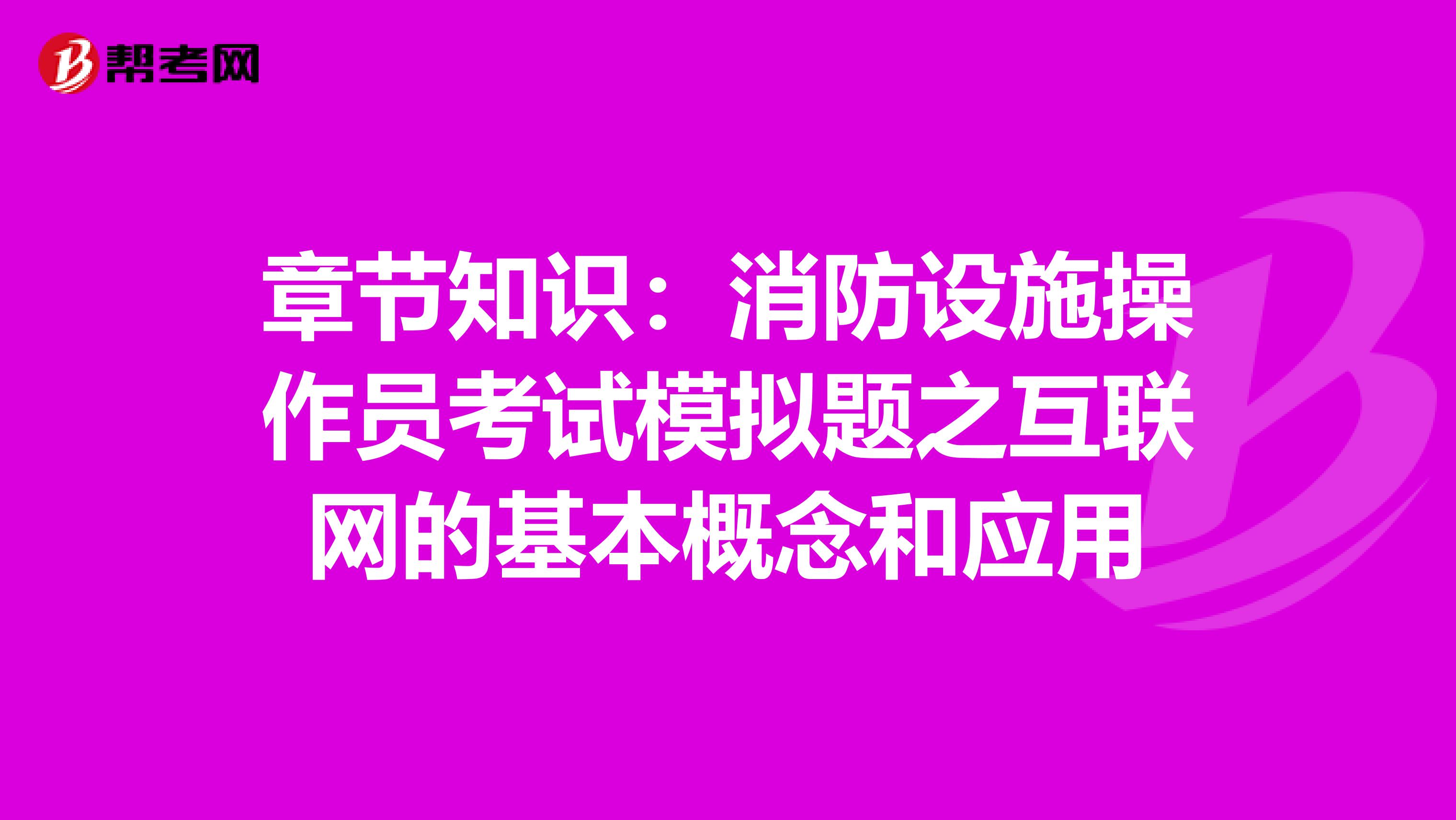 章节知识：消防设施操作员考试模拟题之互联网的基本概念和应用