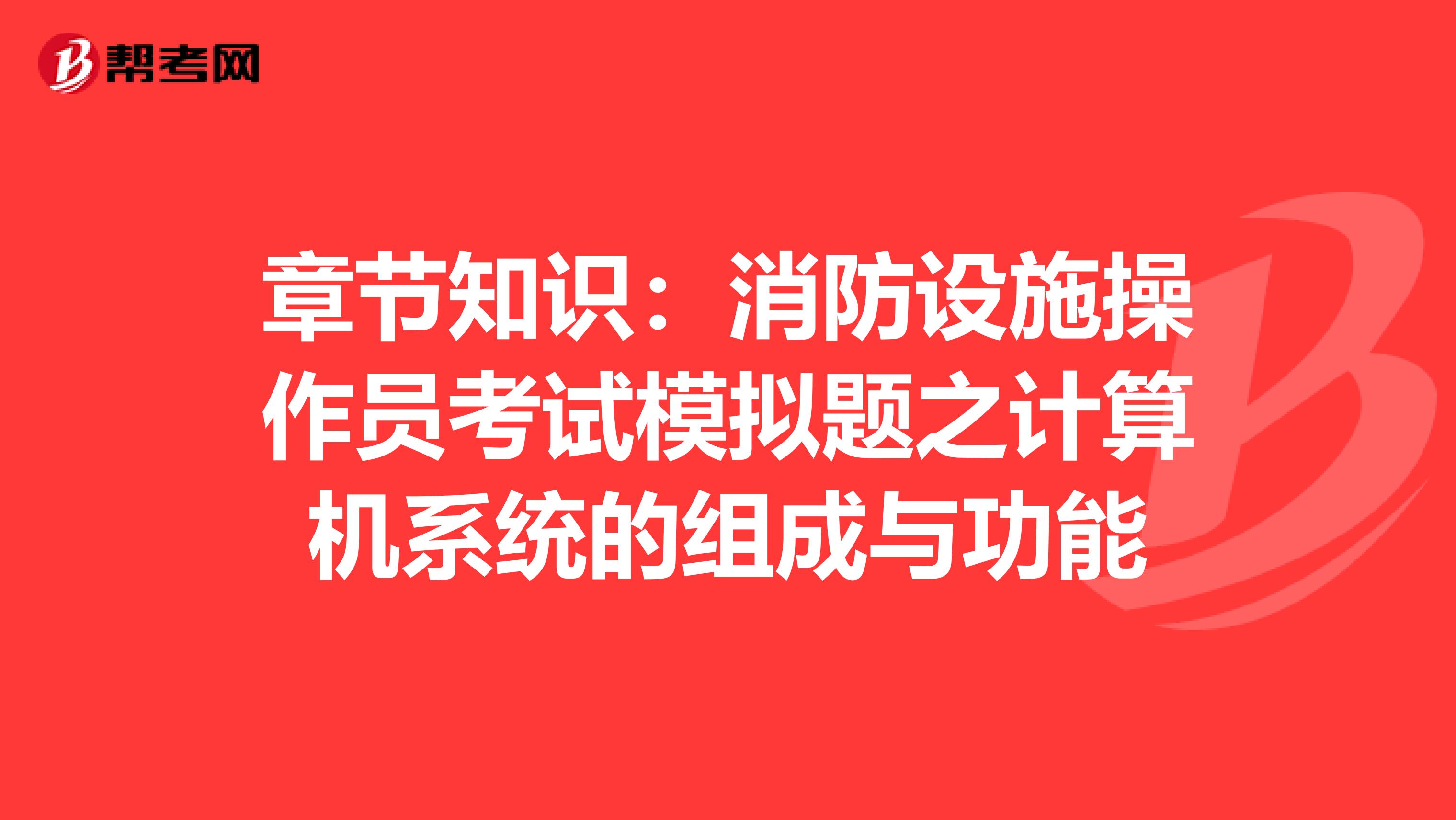 章节知识：消防设施操作员考试模拟题之计算机系统的组成与功能