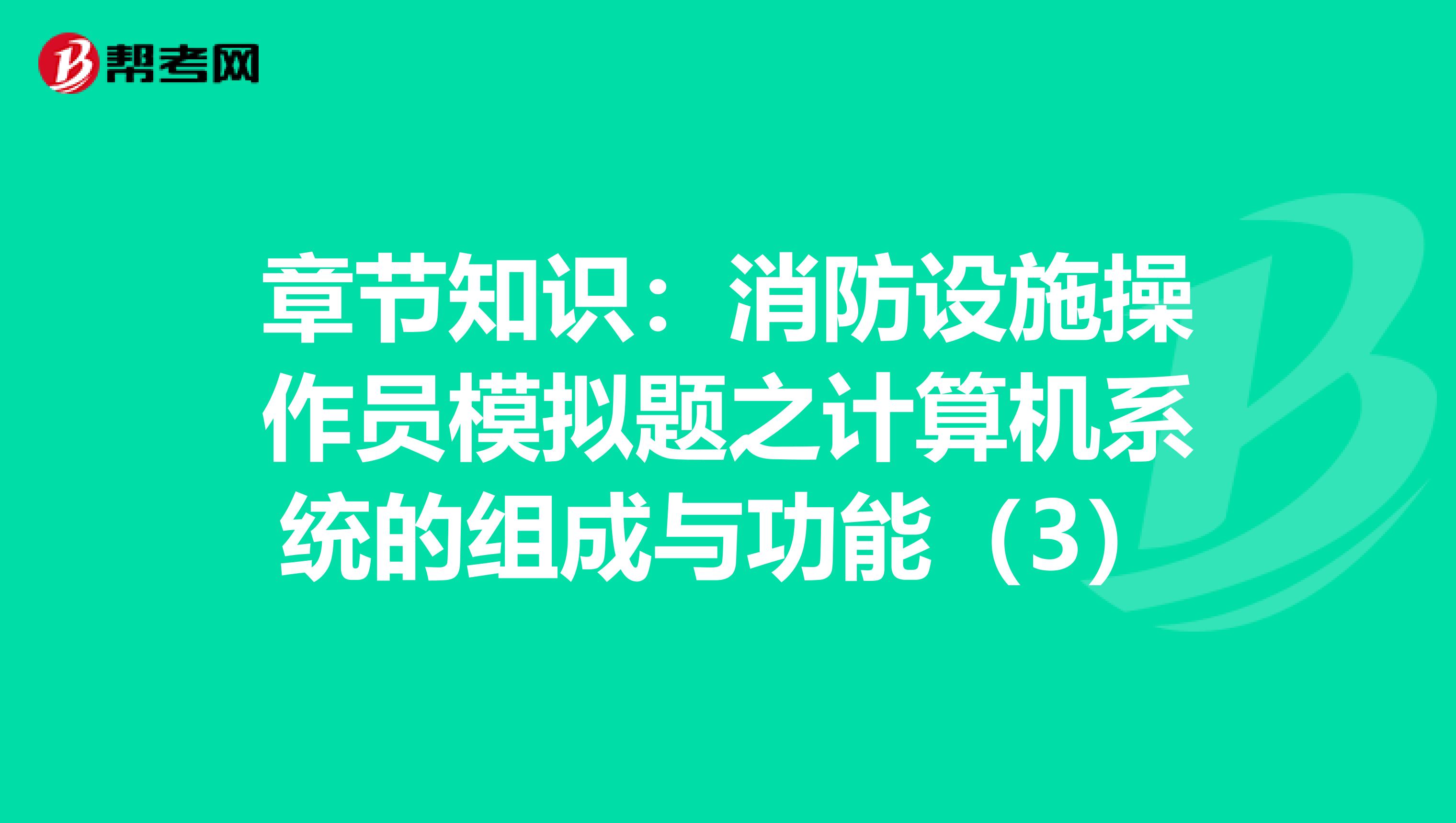 章节知识：消防设施操作员模拟题之计算机系统的组成与功能（3）
