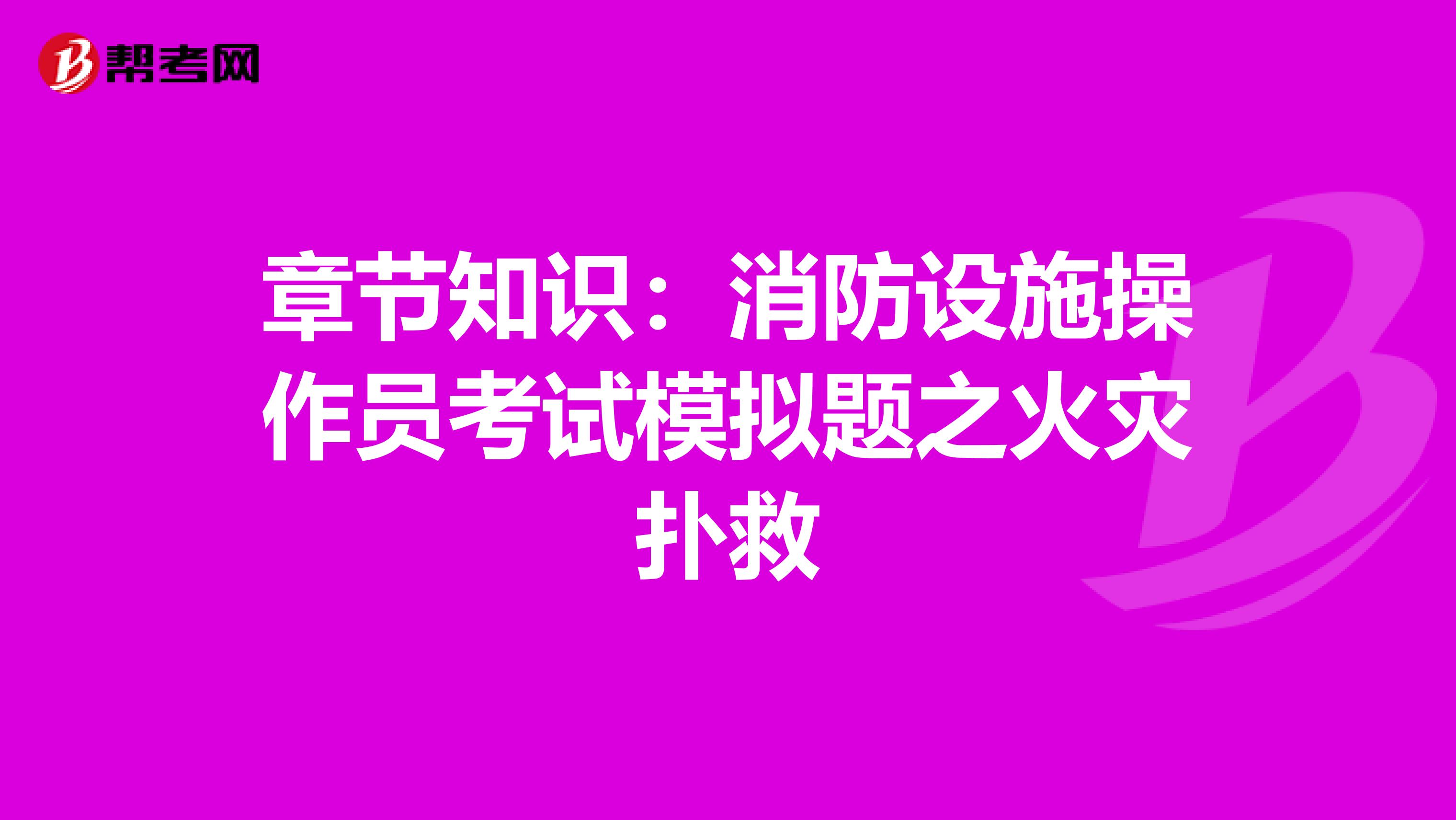 章节知识：消防设施操作员考试模拟题之火灾扑救