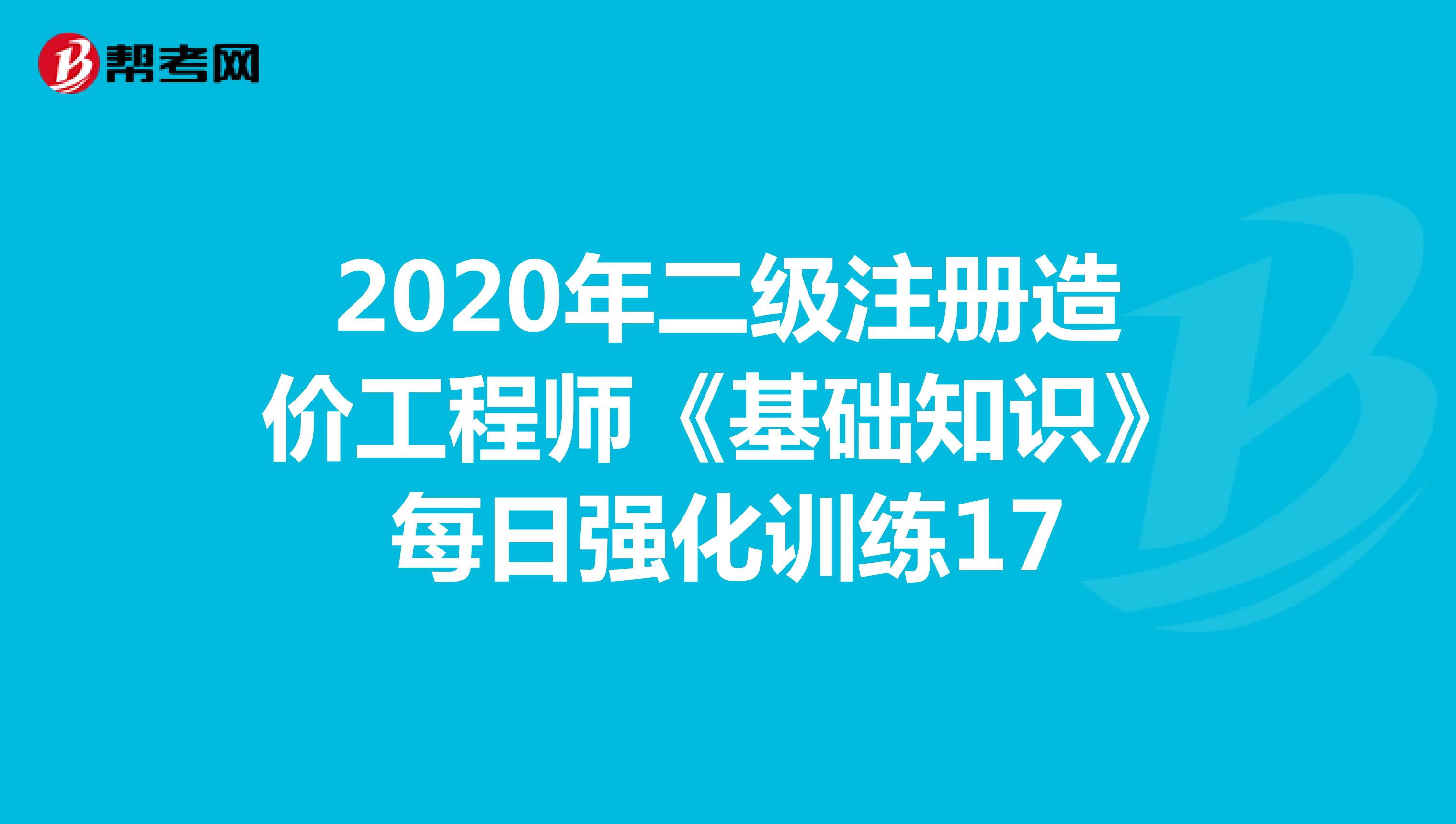 2020年二级注册造价工程师《基础知识》每日强化训练17