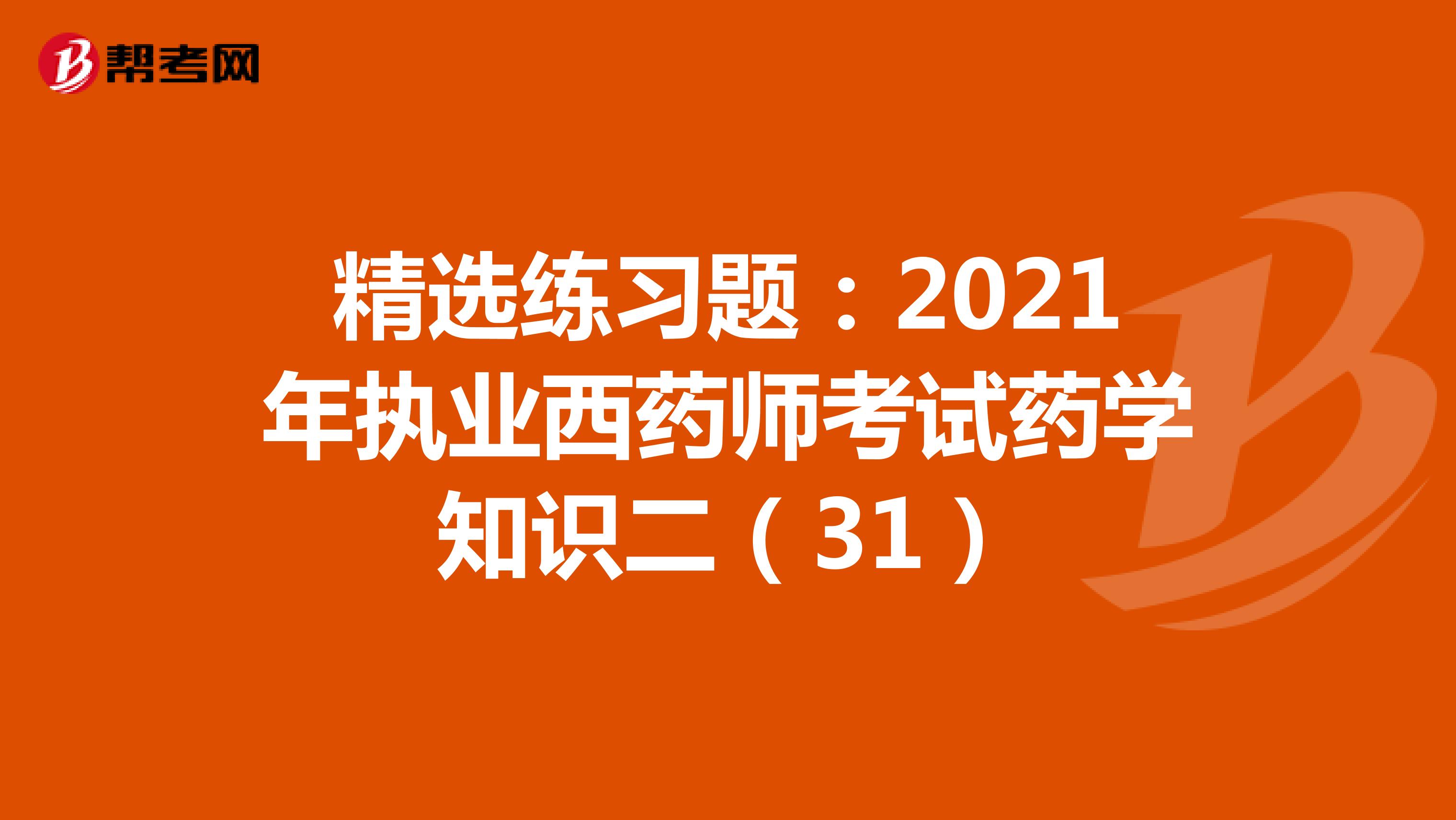 精选练习题：2021年执业西药师考试药学知识二（31）